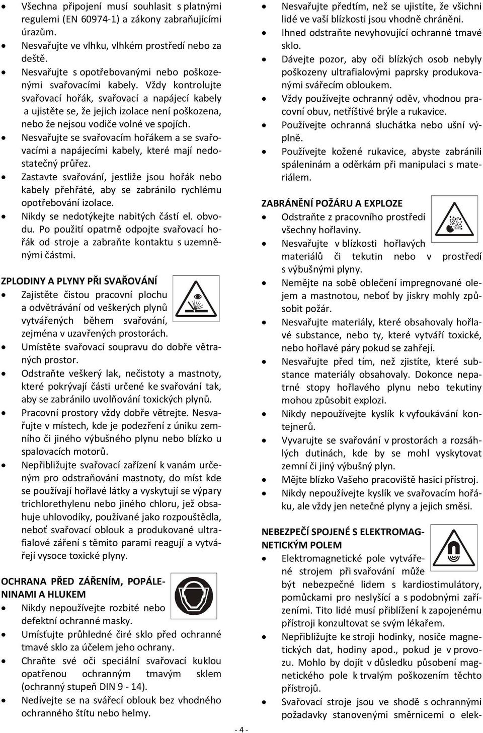Vždy kontrolujte svařovací hořák, svařovací a napájecí kabely a ujistěte se, že jejich izolace není poškozena, nebo že nejsou vodiče volné ve spojích.