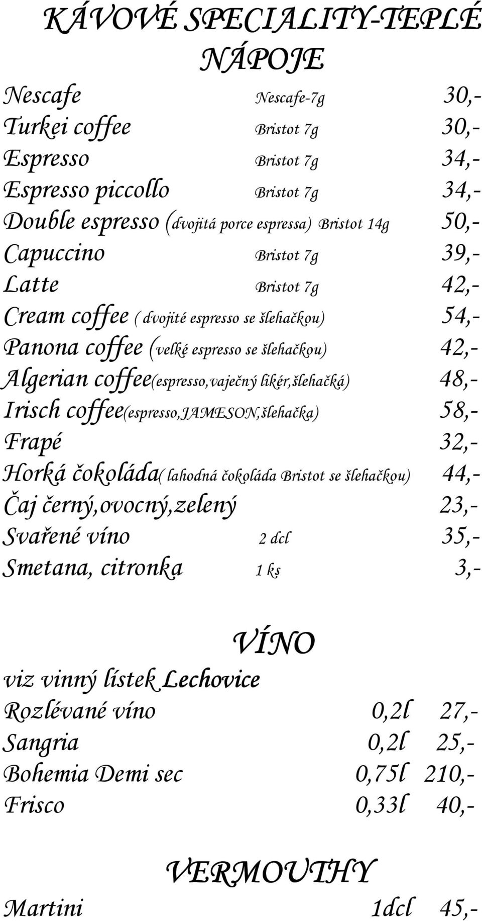 coffee(espresso,vaječný likér,šlehačká) 48,- Irisch coffee(espresso,jameson,šlehačka) 58,- Frapé 32,- Horká čokoláda( lahodná čokoláda Bristot se šlehačkou) 44,- Čaj černý,ovocný,zelený