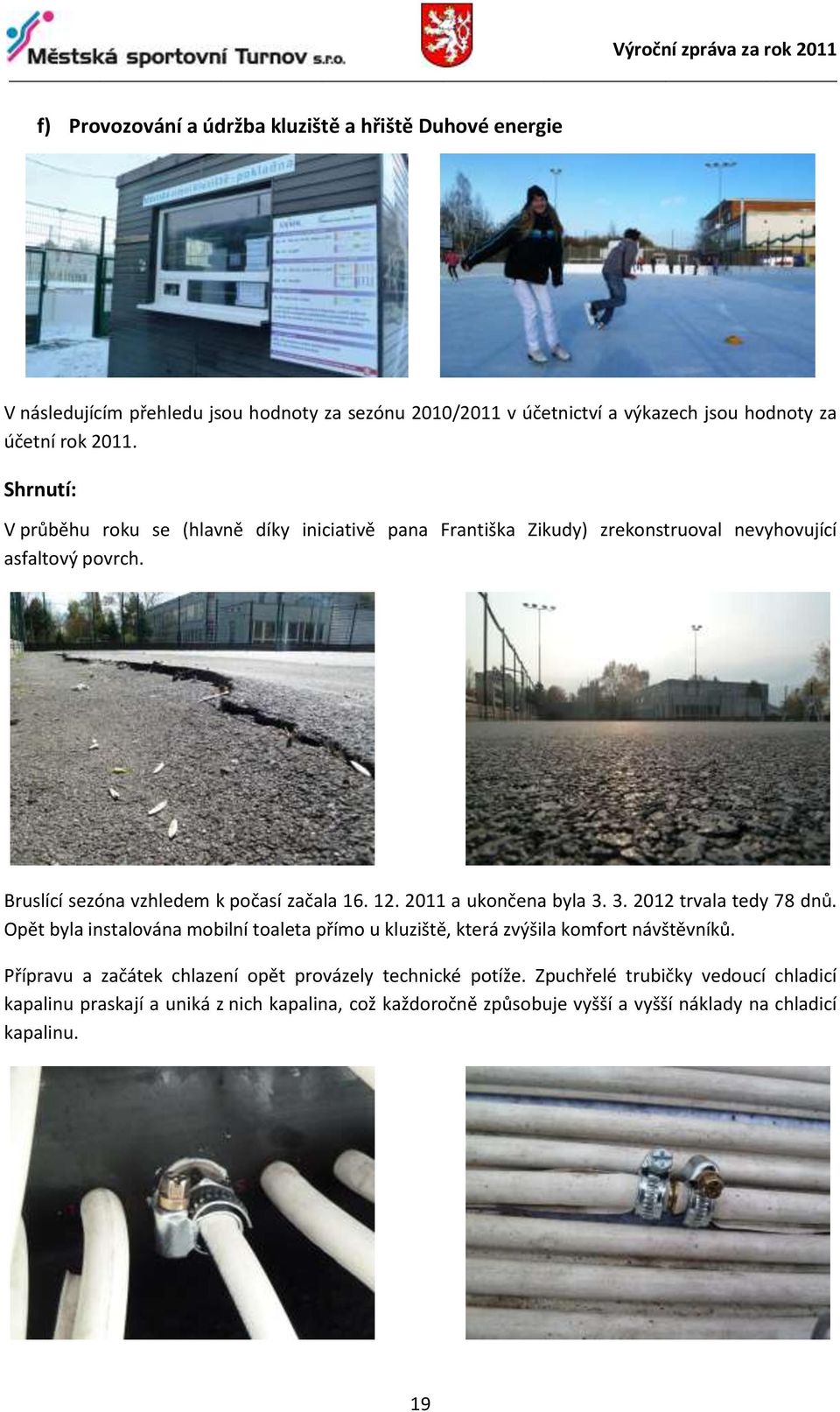 2011 a ukončena byla 3. 3. 2012 trvala tedy 78 dnů. Opět byla instalována mobilní toaleta přímo u kluziště, která zvýšila komfort návštěvníků.