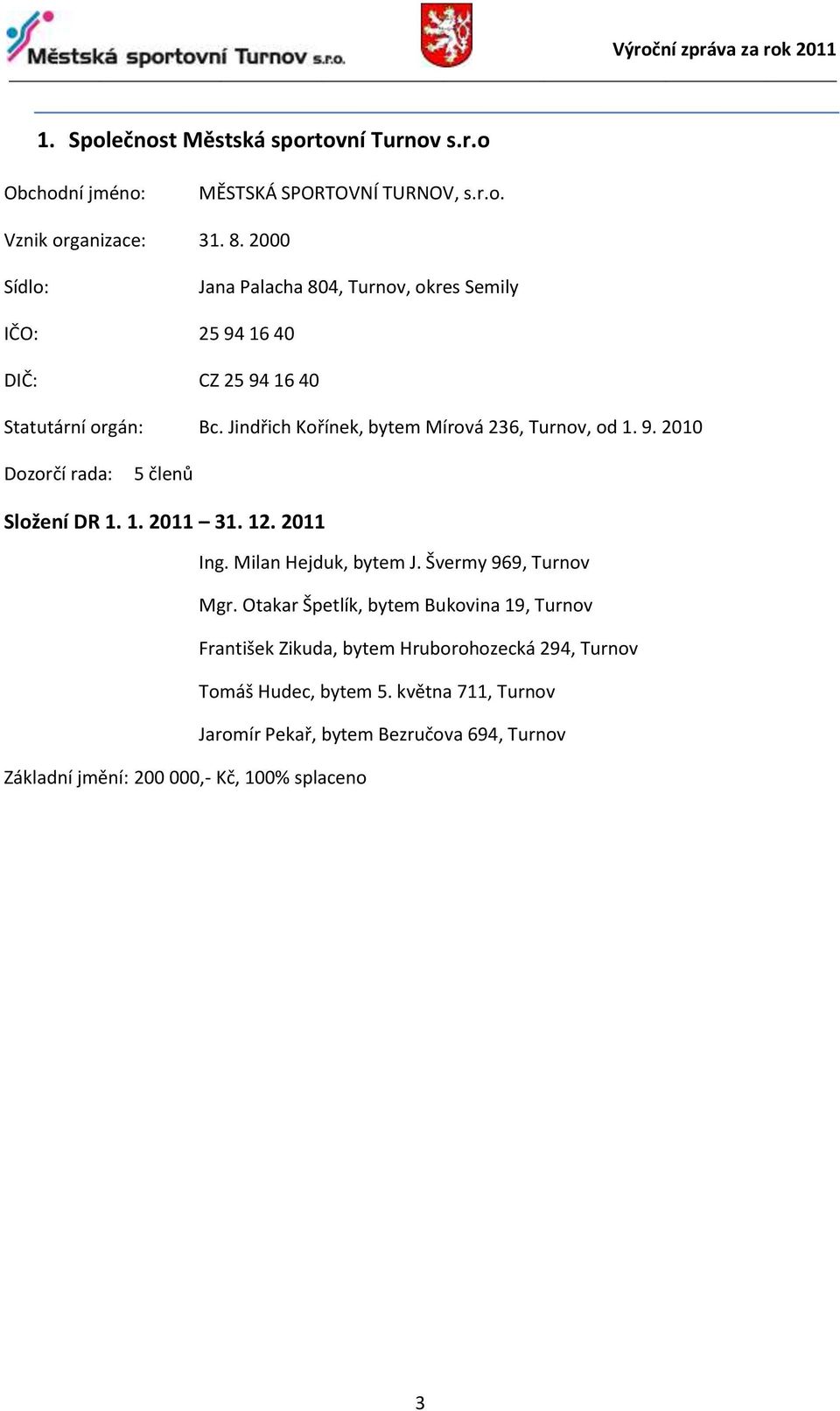 Jindřich Kořínek, bytem Mírová 236, Turnov, od 1. 9. 2010 Dozorčí rada: 5 členů Složení DR 1. 1. 2011 31. 12. 2011 Ing. Milan Hejduk, bytem J.