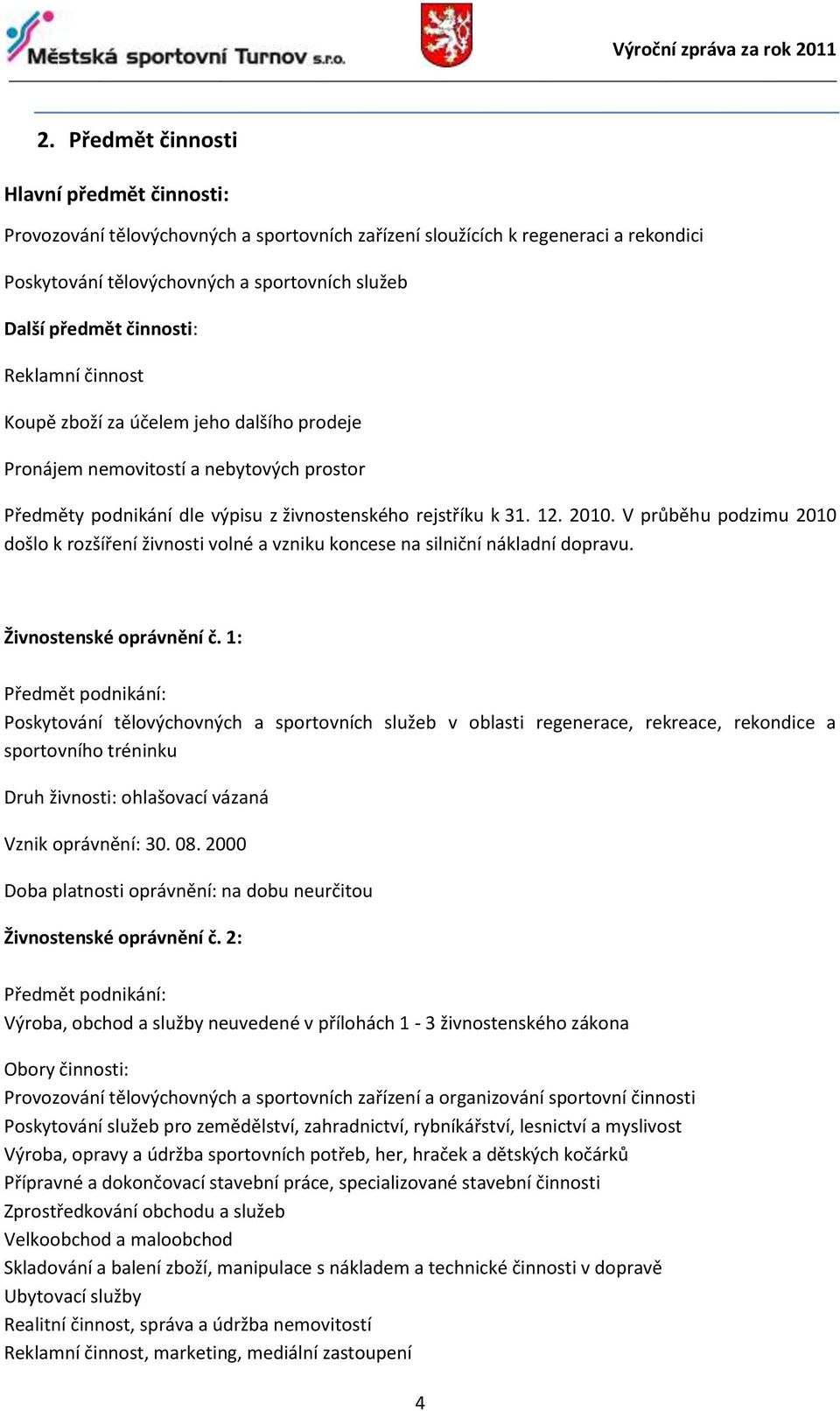 V průběhu podzimu 2010 došlo k rozšíření živnosti volné a vzniku koncese na silniční nákladní dopravu. Živnostenské oprávnění č.
