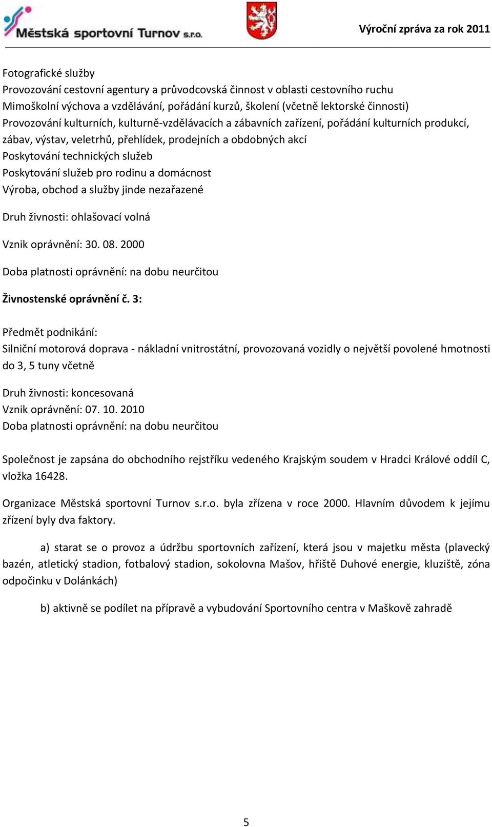 pro rodinu a domácnost Výroba, obchod a služby jinde nezařazené Druh živnosti: ohlašovací volná Vznik oprávnění: 30. 08. 2000 Doba platnosti oprávnění: na dobu neurčitou Živnostenské oprávnění č.