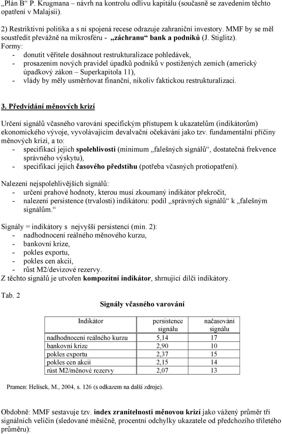 Formy: - donutit věřitele dosáhnout restrukturalizace pohledávek, - prosazením nových pravidel úpadků podniků v postižených zemích (americký úpadkový zákon Superkapitola 11), - vlády by měly
