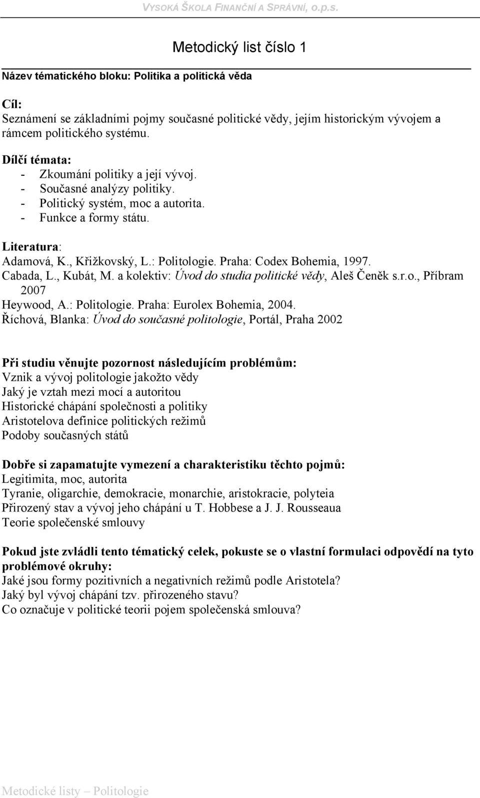 Vznik a vývoj politologie jakožto vědy Jaký je vztah mezi mocí a autoritou Historické chápání společnosti a politiky Aristotelova definice politických režimů Podoby současných států Legitimita, moc,