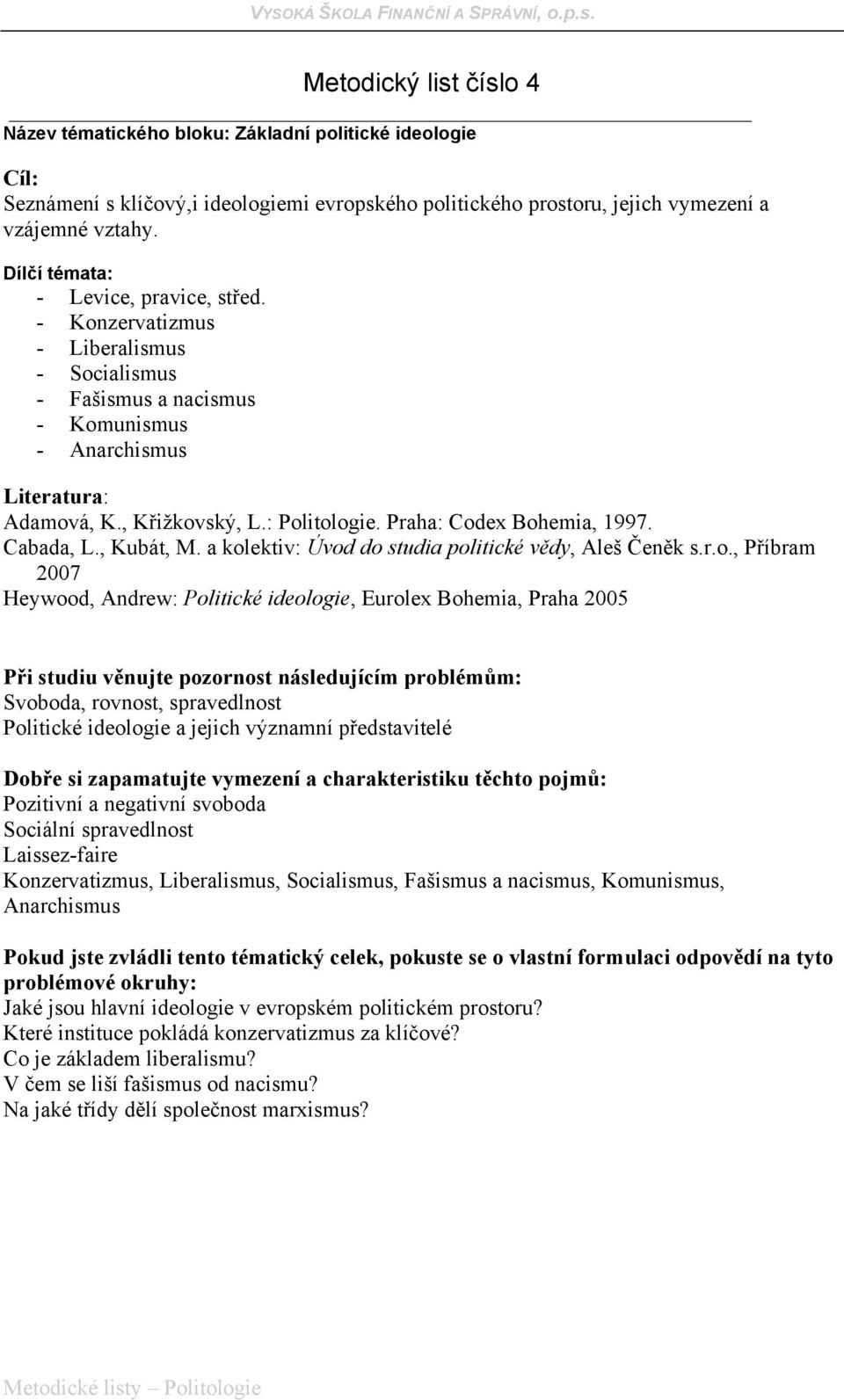 - Konzervatizmus - Liberalismus - Socialismus - Fašismus a nacismus - Komunismus - Anarchismus Heywood, Andrew: Politické ideologie, Eurolex Bohemia, Praha 2005 Svoboda, rovnost, spravedlnost