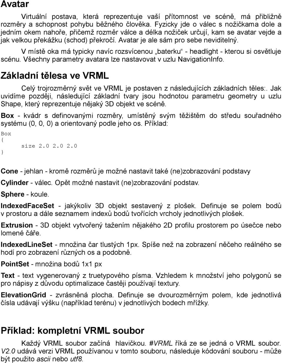 Avatar je ale sám pro sebe neviditelný. V místě oka má typicky navíc rozsvícenou baterku - headlight - kterou si osvětluje scénu. Všechny parametry avatara lze nastavovat v uzlu NavigationInfo.