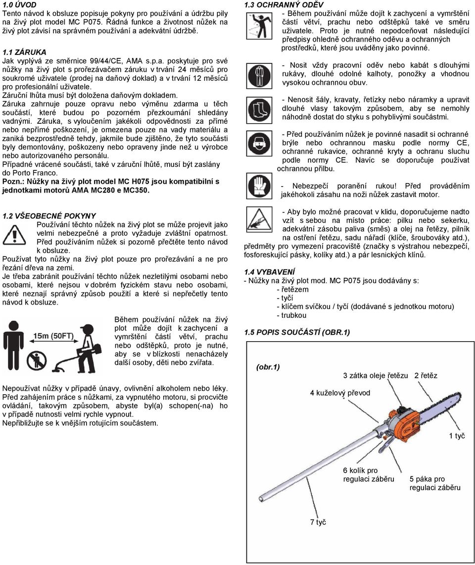 Záruční lhůta musí být doložena daňovým dokladem. Záruka zahrnuje pouze opravu nebo výměnu zdarma u těch součástí, které budou po pozorném přezkoumání shledány vadnými.