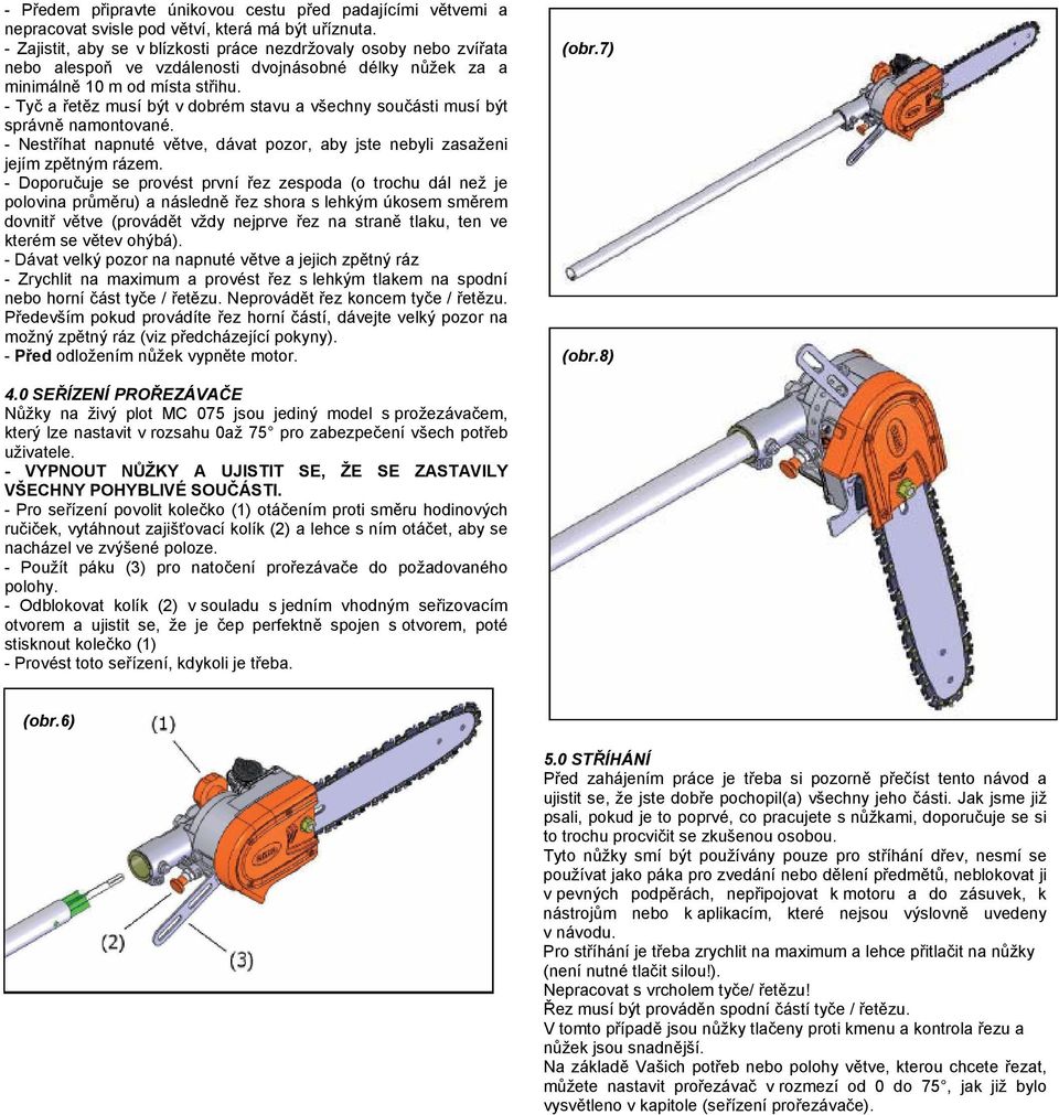 - Tyč a řetěz musí být v dobrém stavu a všechny součásti musí být správně namontované. - Nestříhat napnuté větve, dávat pozor, aby jste nebyli zasaženi jejím zpětným rázem.