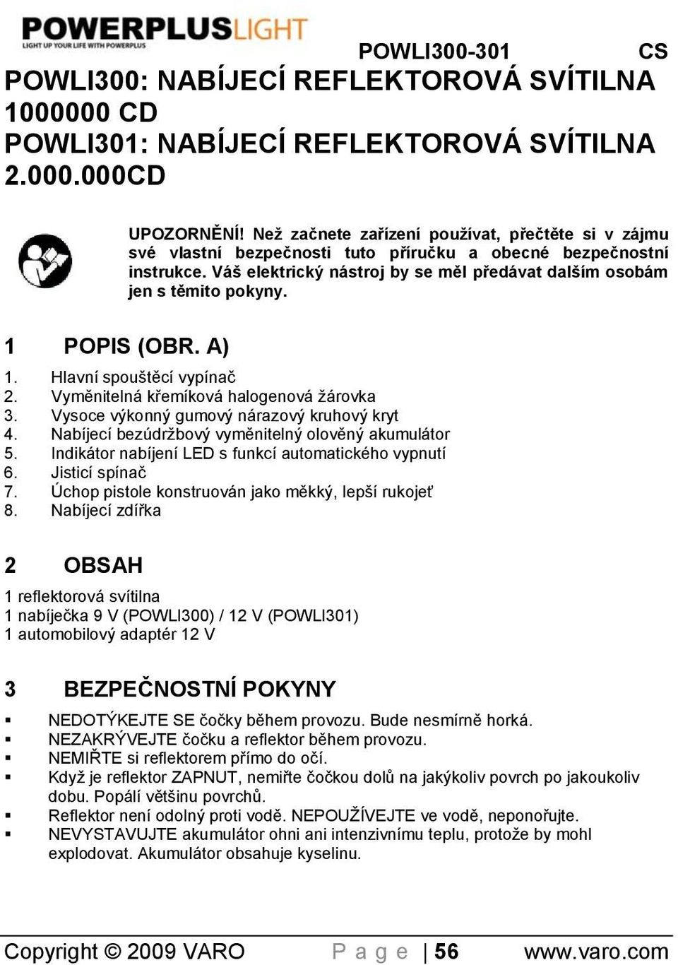 1 POPIS (OBR. A) 1. Hlavní spouštěcí vypínaĉ 2. Vyměnitelná křemíková halogenová žárovka 3. Vysoce výkonný gumový nárazový kruhový kryt 4. Nabíjecí bezúdržbový vyměnitelný olověný akumulátor 5.