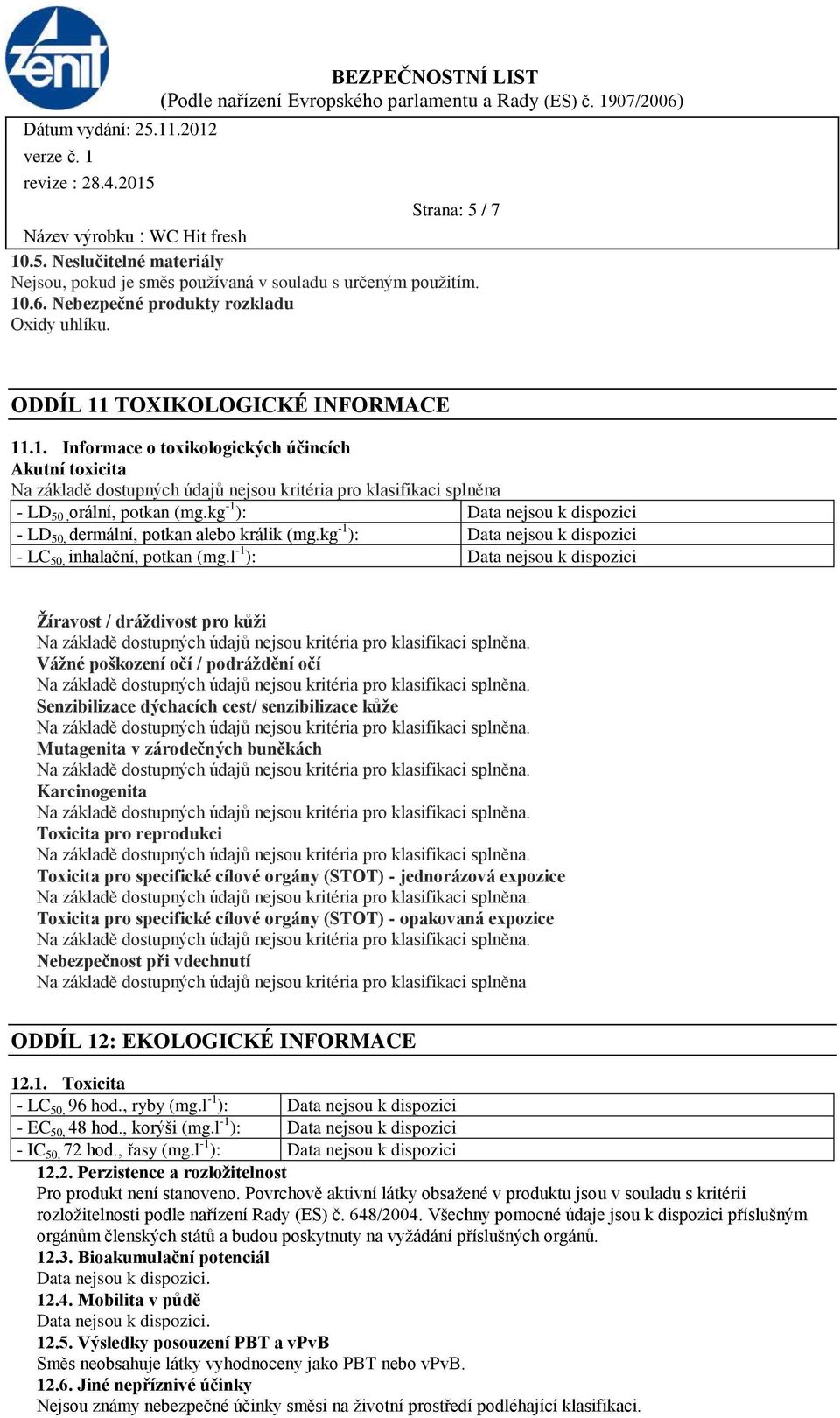 l -1 ): Žíravost / dráždivost pro kůži Vážné poškození očí / podráždění očí Senzibilizace dýchacích cest/ senzibilizace kůže Mutagenita v zárodečných buněkách Karcinogenita Toxicita pro reprodukci