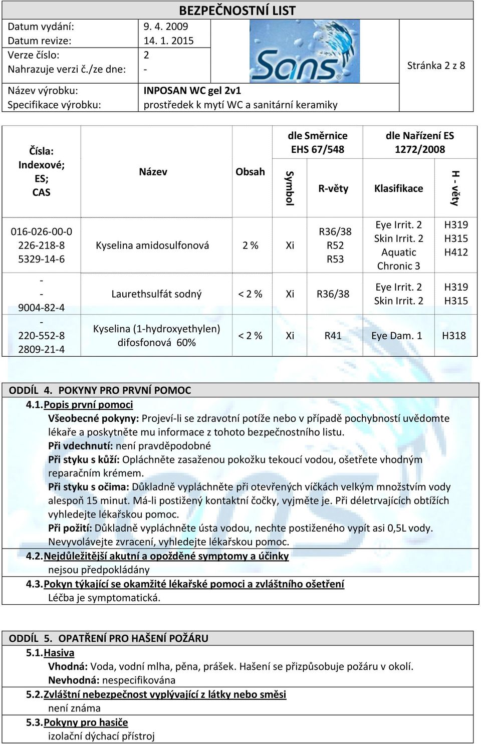 Kyselina amidosulfonová 2 % Xi R36/38 R52 R53 Laurethsulfát sodný < 2 % Xi R36/38 Kyselina (1-hydroxyethylen) difosfonová 60% Eye Irrit. 2 Skin Irrit. 2 Aquatic Chronic 3 Eye Irrit. 2 Skin Irrit. 2 H319 H315 H412 H319 H315 < 2 % Xi R41 Eye Dam.
