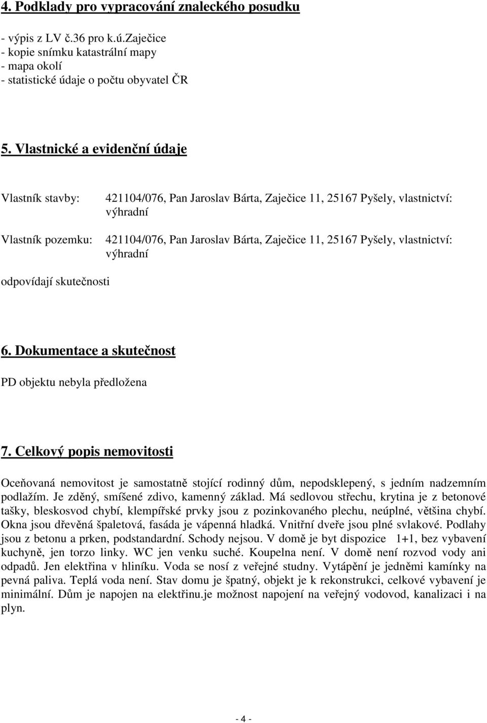 Pyšely, vlastnictví: výhradní odpovídají skutečnosti 6. Dokumentace a skutečnost PD objektu nebyla předložena 7.