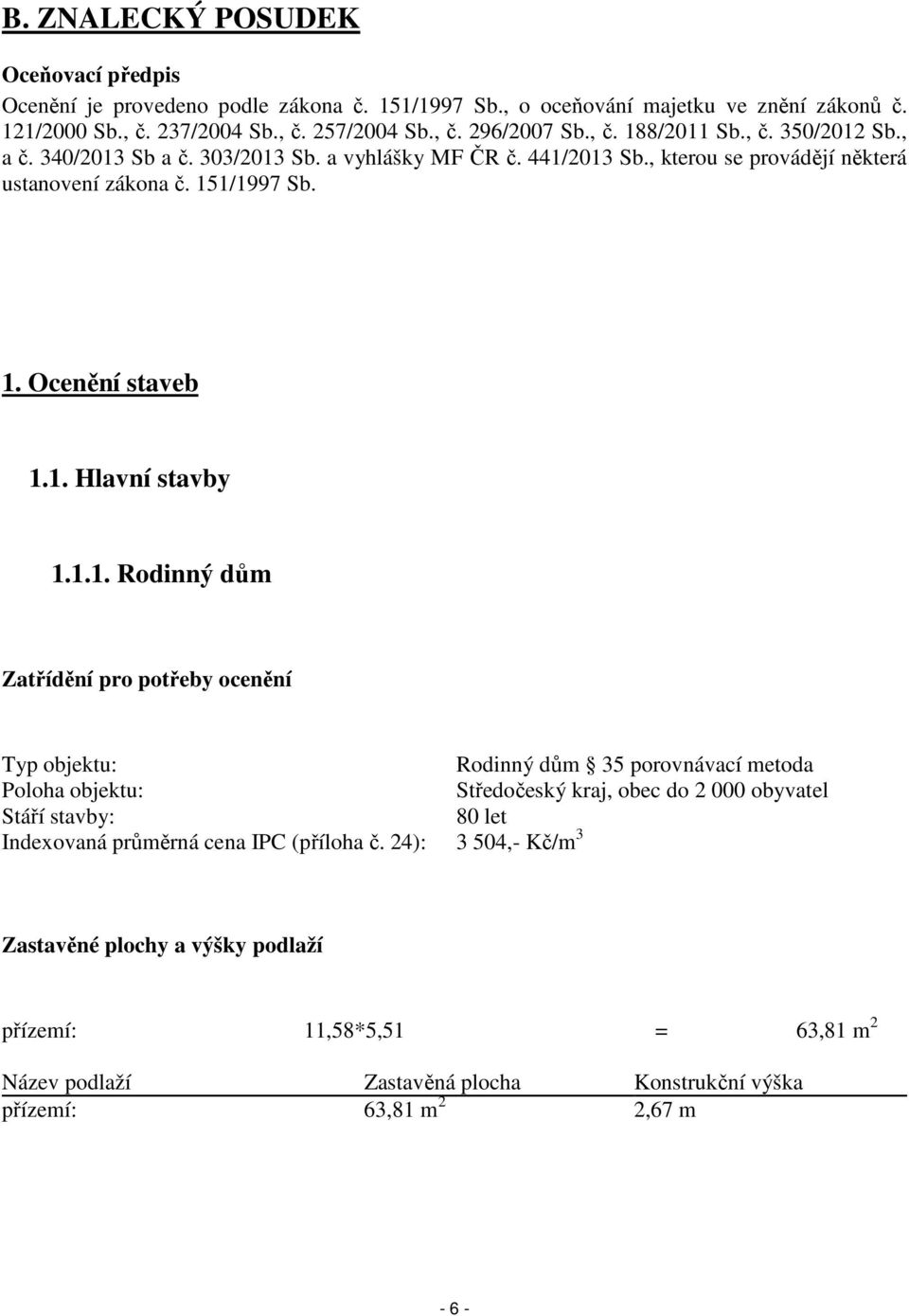 1.1. Rodinný dům Zatřídění pro potřeby ocenění Typ objektu: Rodinný dům 35 porovnávací metoda Poloha objektu: Středočeský kraj, obec do 2 000 obyvatel Stáří stavby: 80 let Indexovaná průměrná