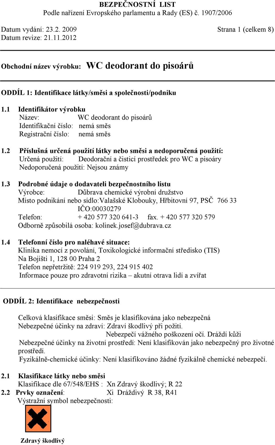 2 Příslušná určená použití látky nebo směsi a nedoporučená použití: Určená použití: Deodorační a čisticí prostředek pro WC a pisoáry Nedoporučená použití: Nejsou známy 1.