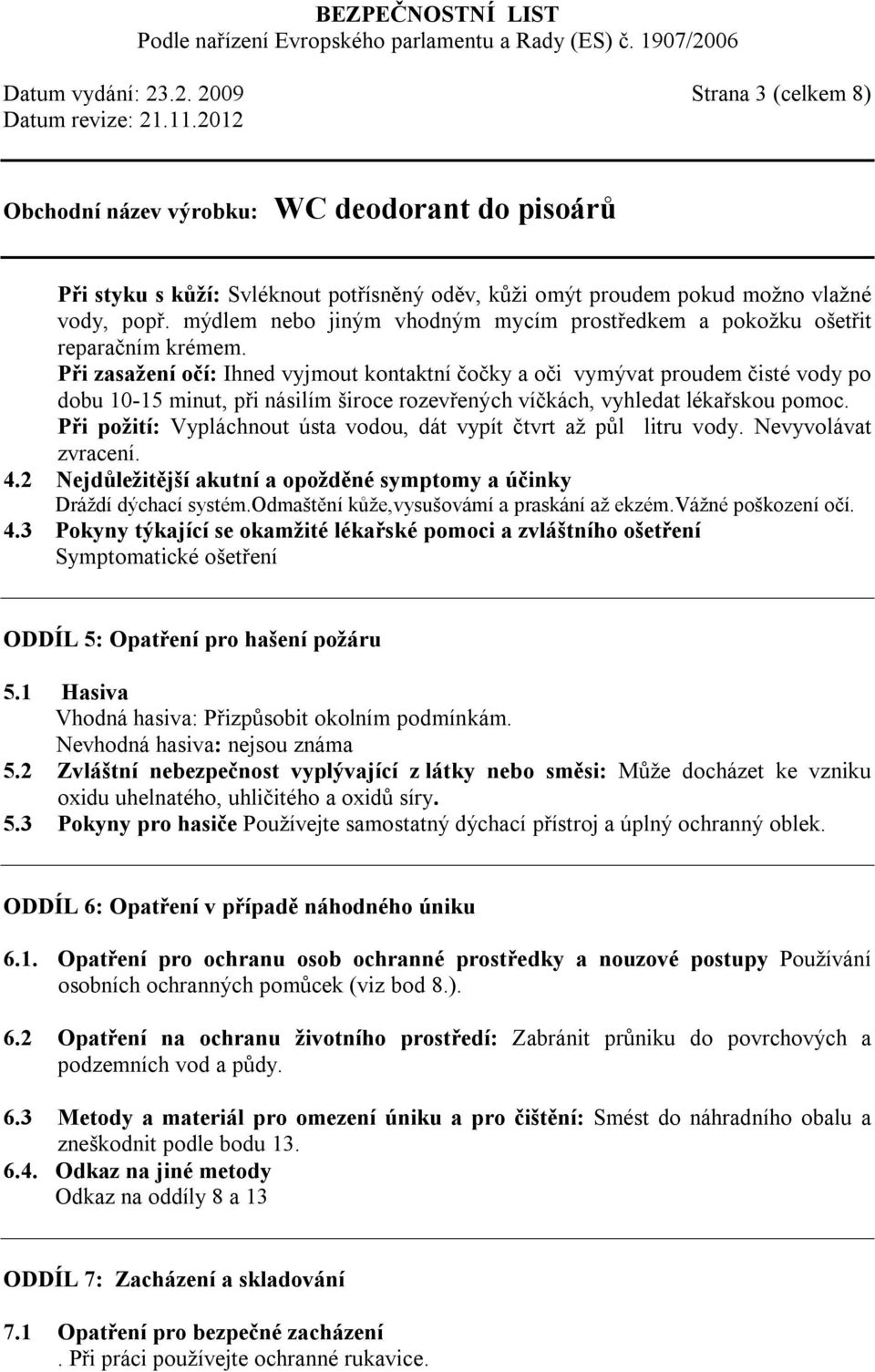 Při zasažení očí: Ihned vyjmout kontaktní čočky a oči vymývat proudem čisté vody po dobu 10-15 minut, při násilím široce rozevřených víčkách, vyhledat lékařskou pomoc.