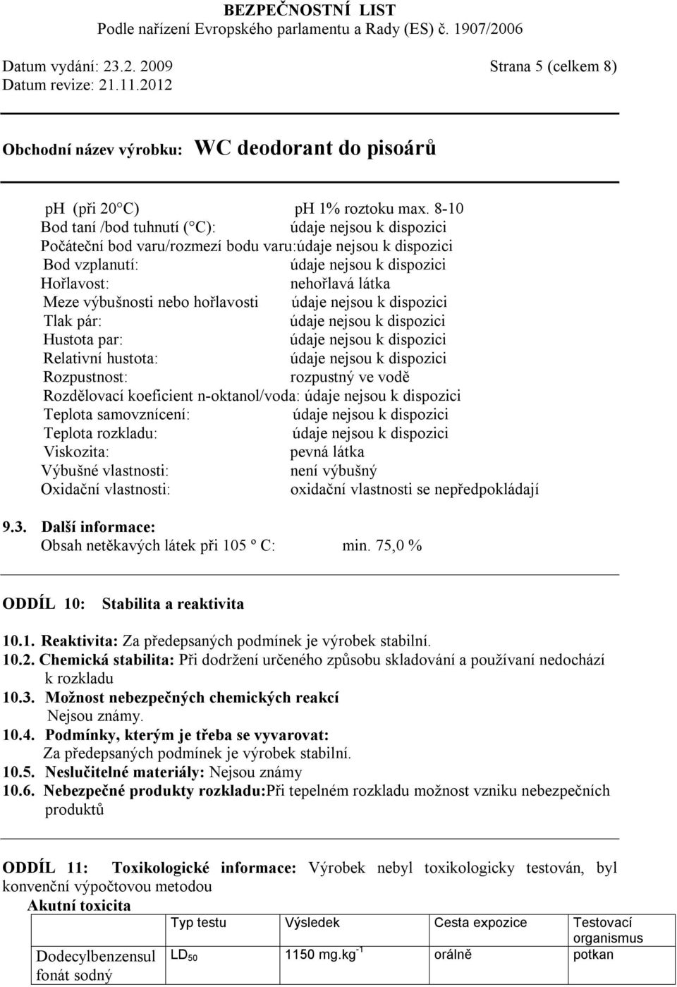rozpustný ve vodě Rozdělovací koeficient n-oktanol/voda: Teplota samovznícení: Teplota rozkladu: Viskozita: pevná látka Výbušné vlastnosti: není výbušný Oxidační vlastnosti: oxidační vlastnosti se