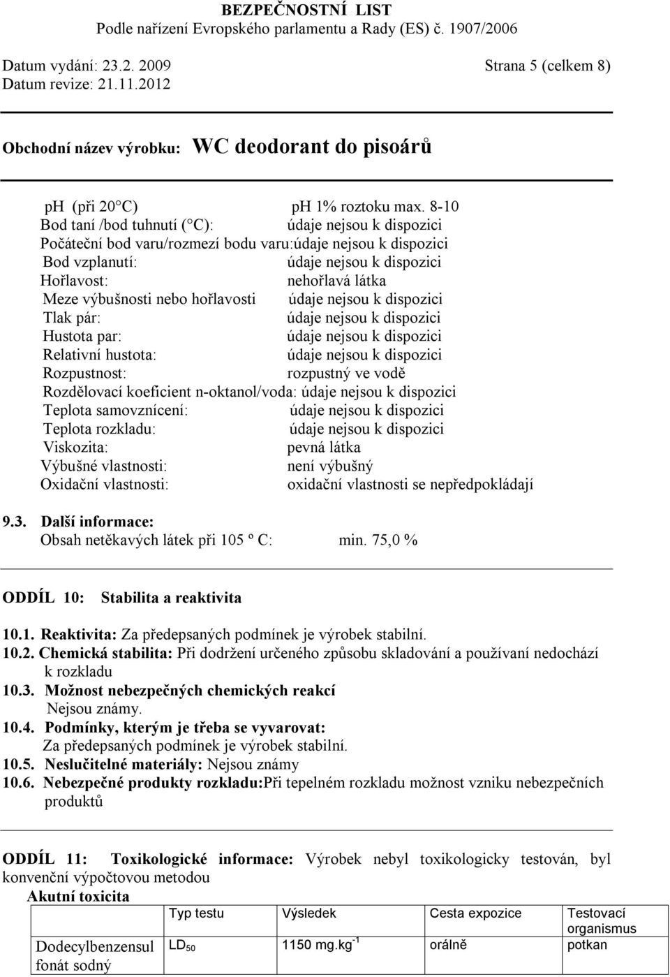 rozpustný ve vodě Rozdělovací koeficient n-oktanol/voda: Teplota samovznícení: Teplota rozkladu: Viskozita: pevná látka Výbušné vlastnosti: není výbušný Oxidační vlastnosti: oxidační vlastnosti se