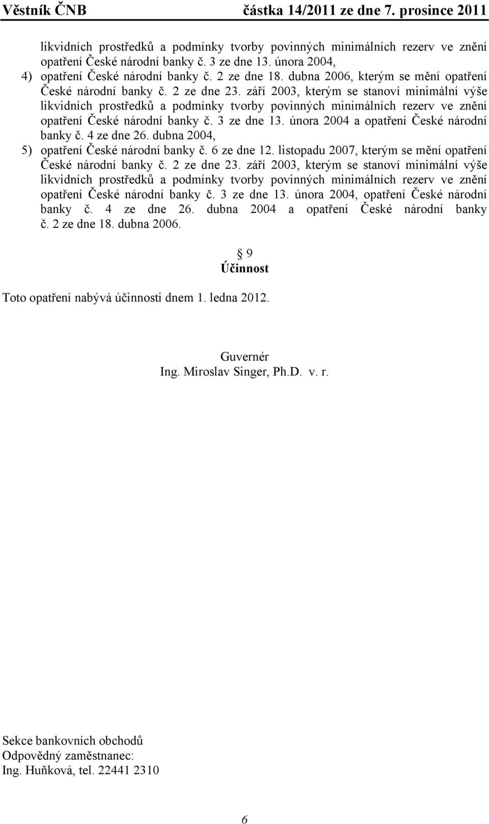 února 2004 a opatření České národní banky č. 4 ze dne 26. dubna 2004, 5) opatření České národní banky č. 6 ze dne 12.