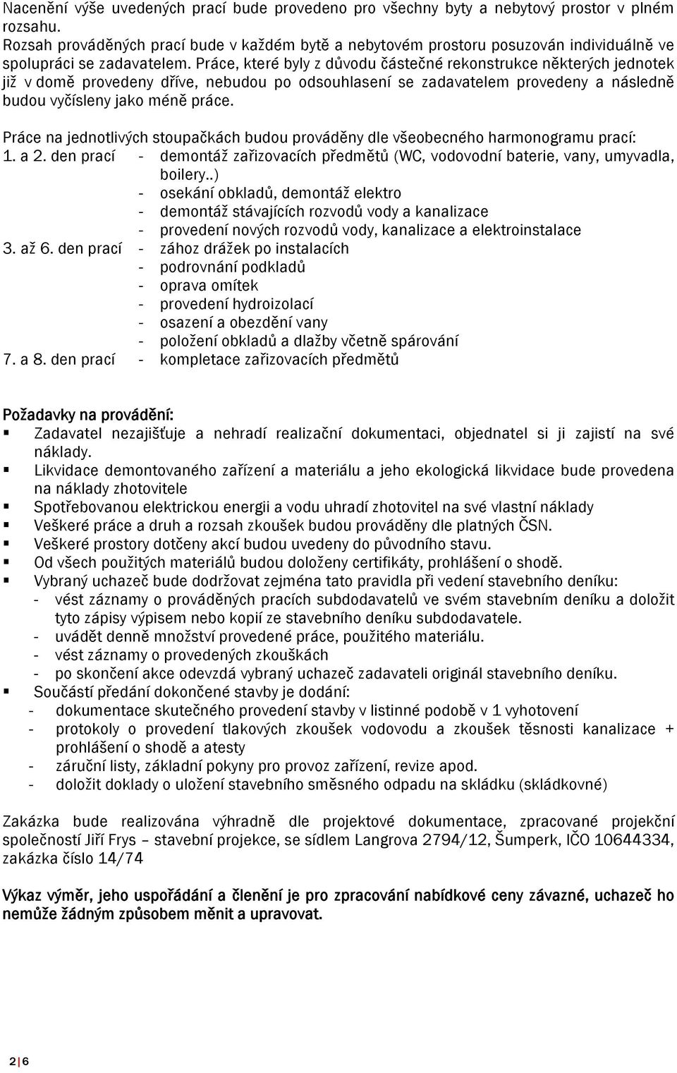 Práce, které byly z důvodu částečné rekonstrukce některých jednotek již v domě provedeny dříve, nebudou po odsouhlasení se zadavatelem provedeny a následně budou vyčísleny jako méně práce.