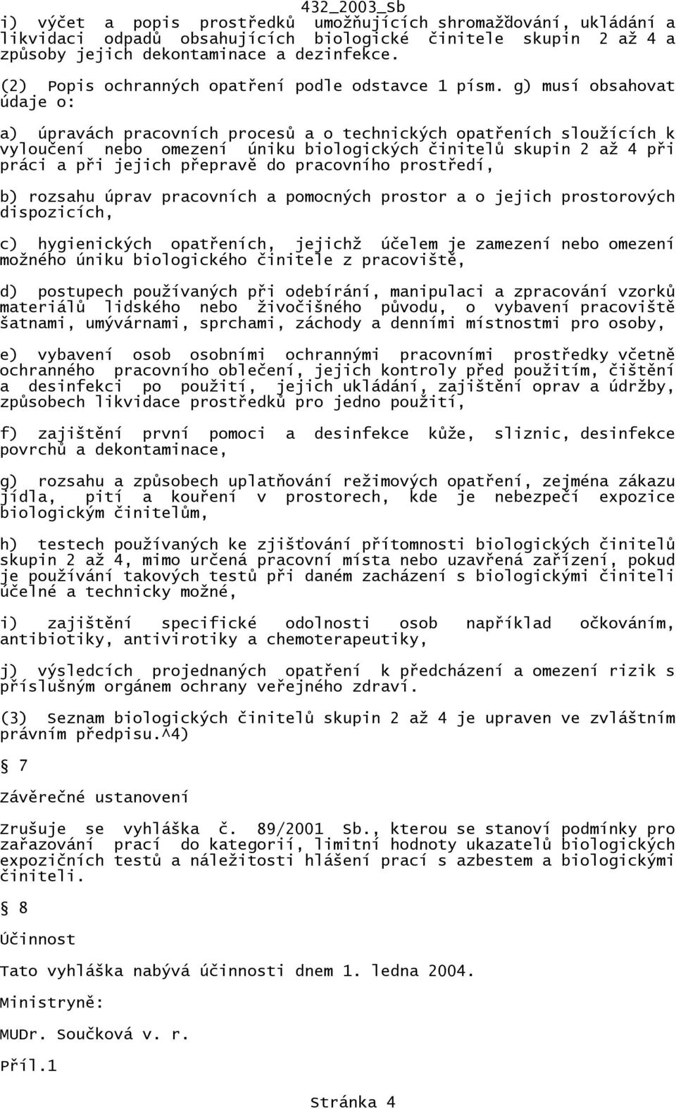 g) musí obsahovat údaje o: a) úpravách pracovních procesů a o technických opatřeních sloužících k vyloučení nebo omezení úniku biologických činitelů skupin 2 až 4 při práci a při jejich přepravě do