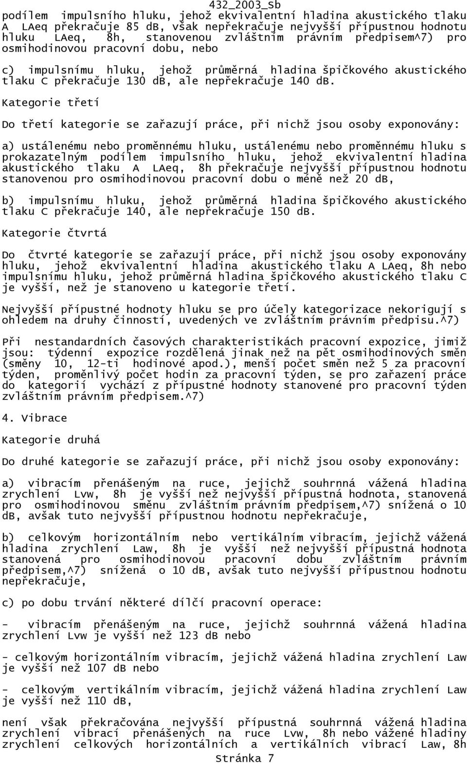 Do třetí kategorie se zařazují práce, při nichž jsou osoby exponovány: a) ustálenému nebo proměnnému hluku, ustálenému nebo proměnnému hluku s prokazatelným podílem impulsního hluku, jehož