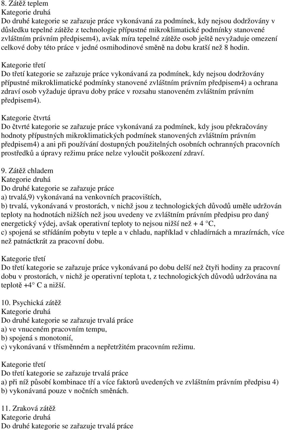 Do třetí kategorie se zařazuje práce vykonávaná za podmínek, kdy nejsou dodržovány přípustné mikroklimatické podmínky stanovené zvláštním právním předpisem4) a ochrana zdraví osob vyžaduje úpravu