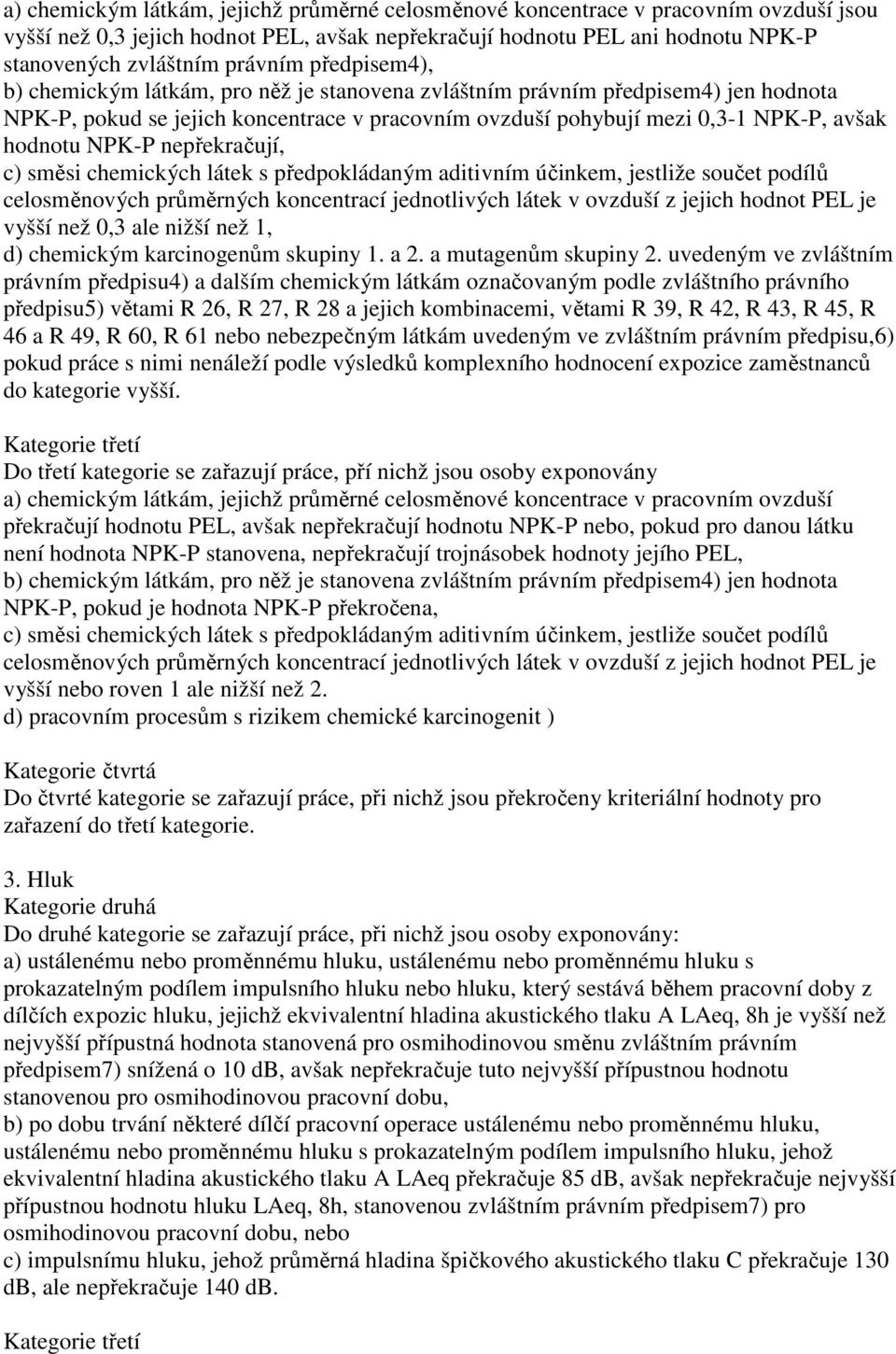 nepřekračují, c) směsi chemických látek s předpokládaným aditivním účinkem, jestliže součet podílů celosměnových průměrných koncentrací jednotlivých látek v ovzduší z jejich hodnot PEL je vyšší než