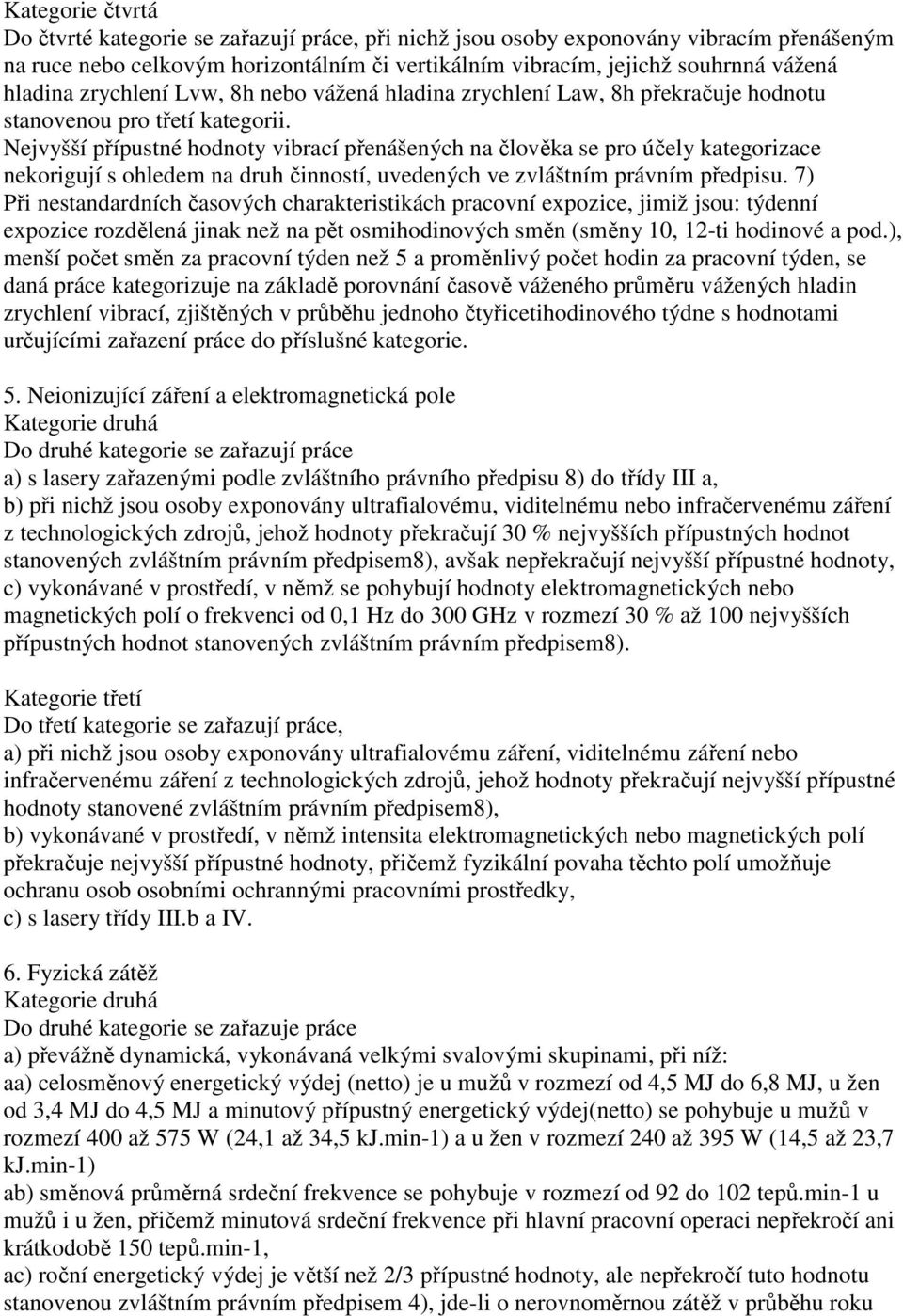 Nejvyšší přípustné hodnoty vibrací přenášených na člověka se pro účely kategorizace nekorigují s ohledem na druh činností, uvedených ve zvláštním právním předpisu.