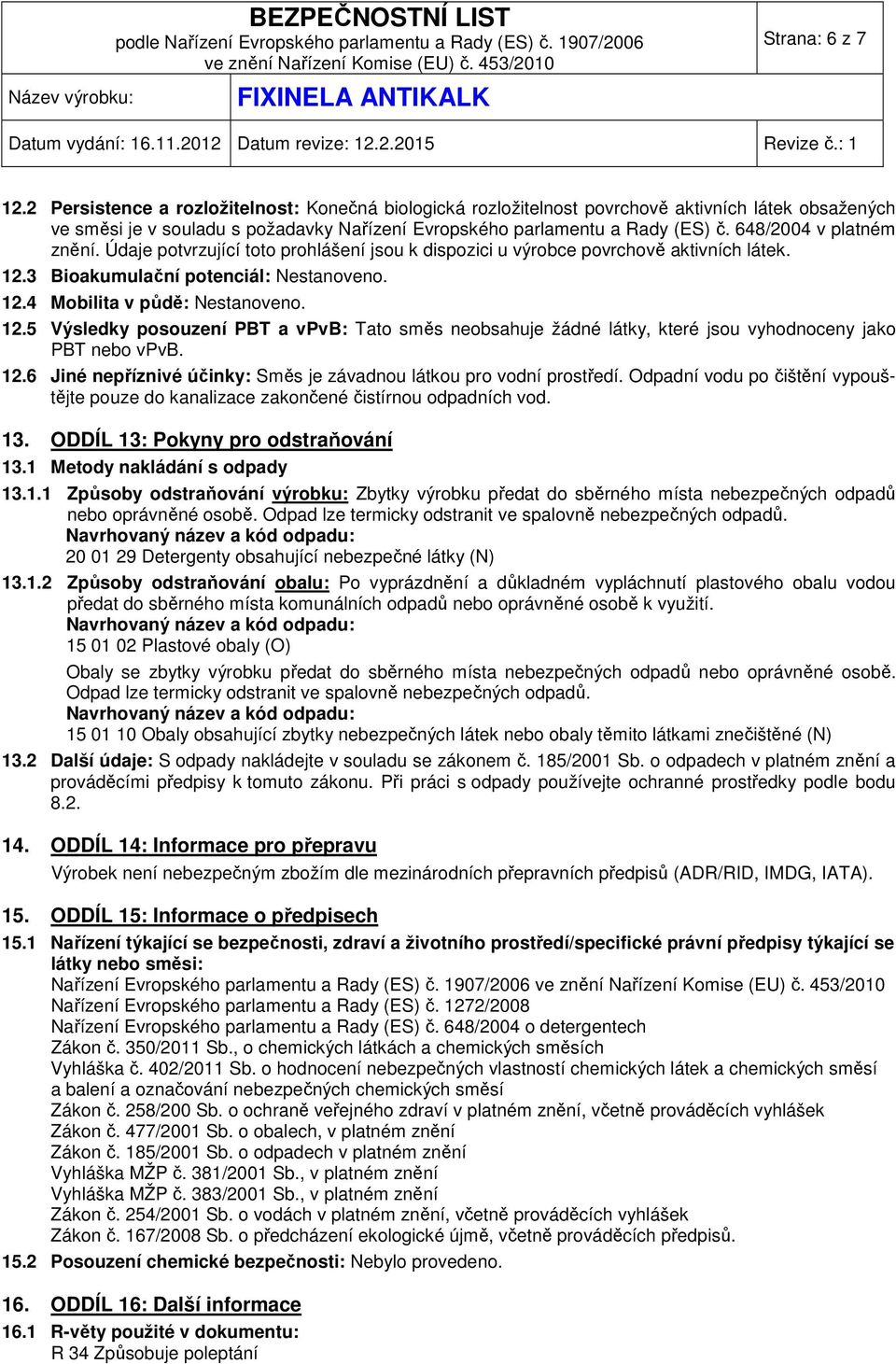 3 Bioakumulační potenciál: Nestanoveno. 12.4 Mobilita v půdě: Nestanoveno. 12.5 Výsledky posouzení PBT a vpvb: Tato směs neobsahuje žádné látky, které jsou vyhodnoceny jako PBT nebo vpvb. 12.6 Jiné nepříznivé účinky: Směs je závadnou látkou pro vodní prostředí.