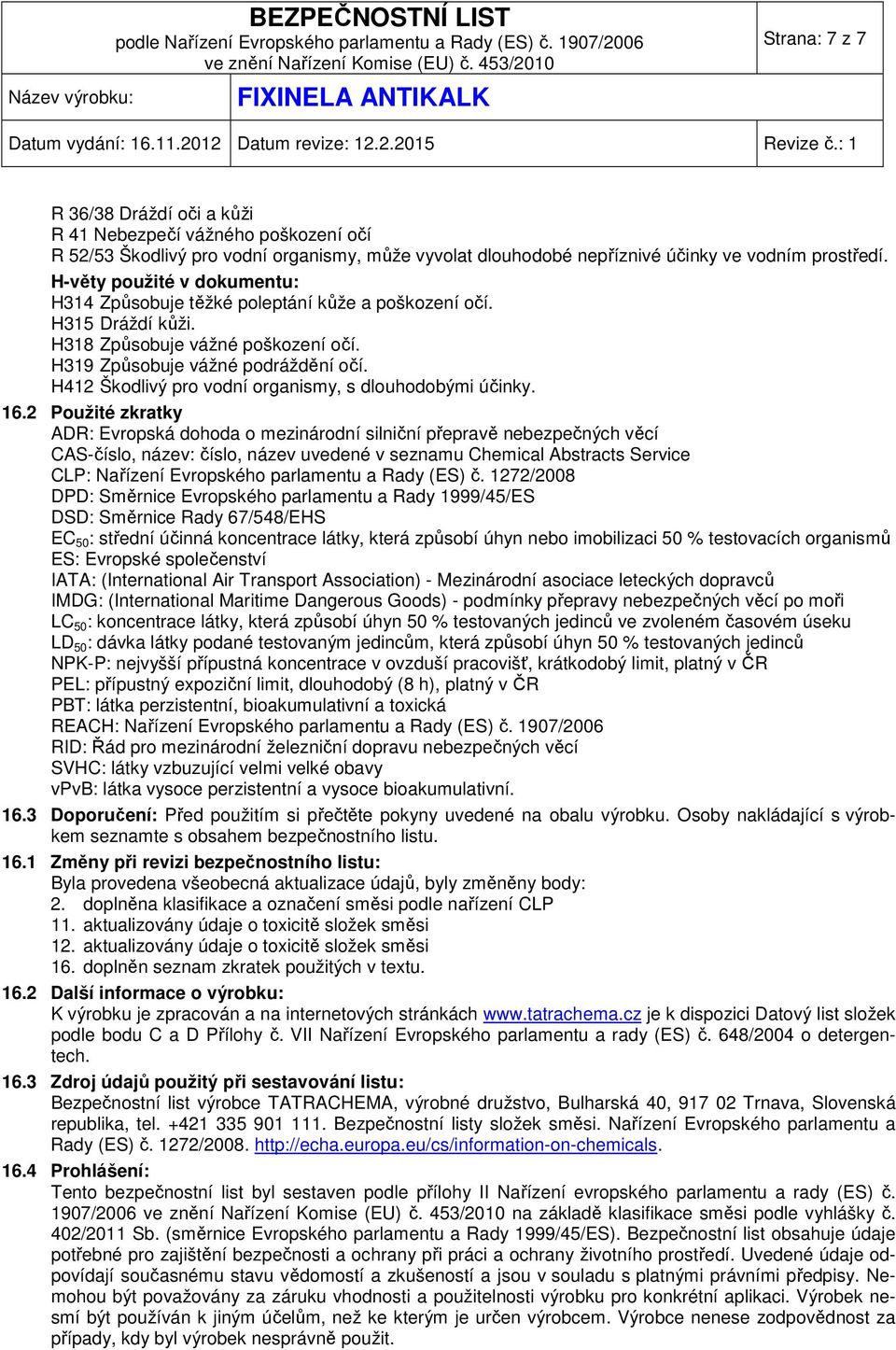 H412 Škodlivý pro vodní organismy, s dlouhodobými účinky. 16.