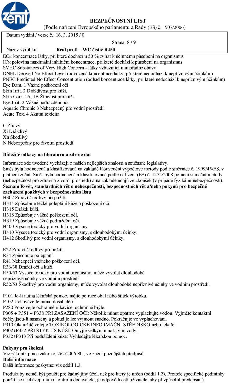 Concentration (odhad koncentrace látky, při které nedochází k nepříznivým účinkům) Eye Dam. 1 Vážné poškození očí. Skin Irrit. 2 Dráždivost pro kůži. Skin Corr. 1A, 1B Žíravost pro kůži. Eye Irrit.