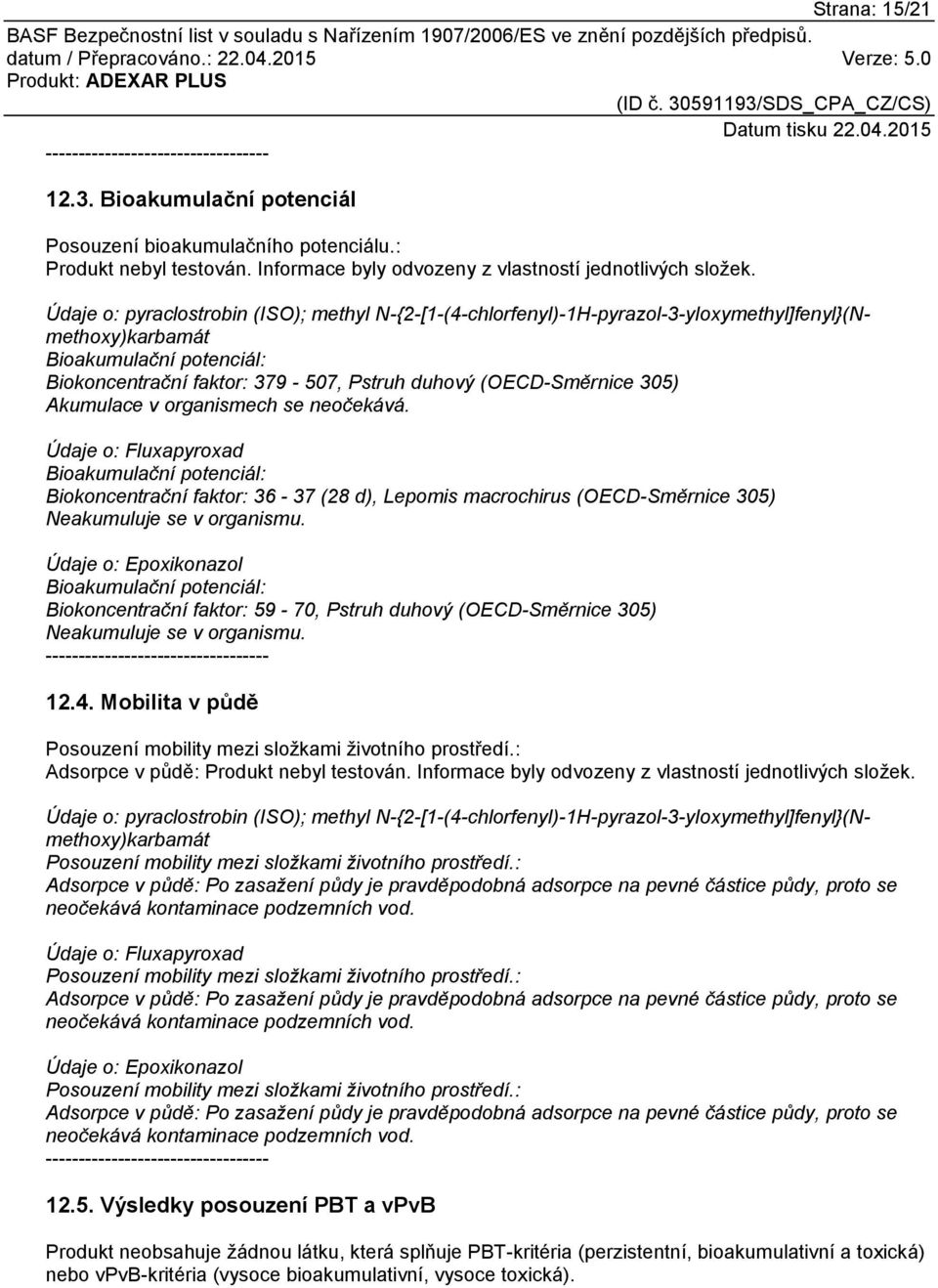305) Akumulace v organismech se neočekává. Údaje o: Fluxapyroxad Bioakumulační potenciál: Biokoncentrační faktor: 36-37 (28 d), Lepomis macrochirus (OECD-Směrnice 305) Neakumuluje se v organismu.
