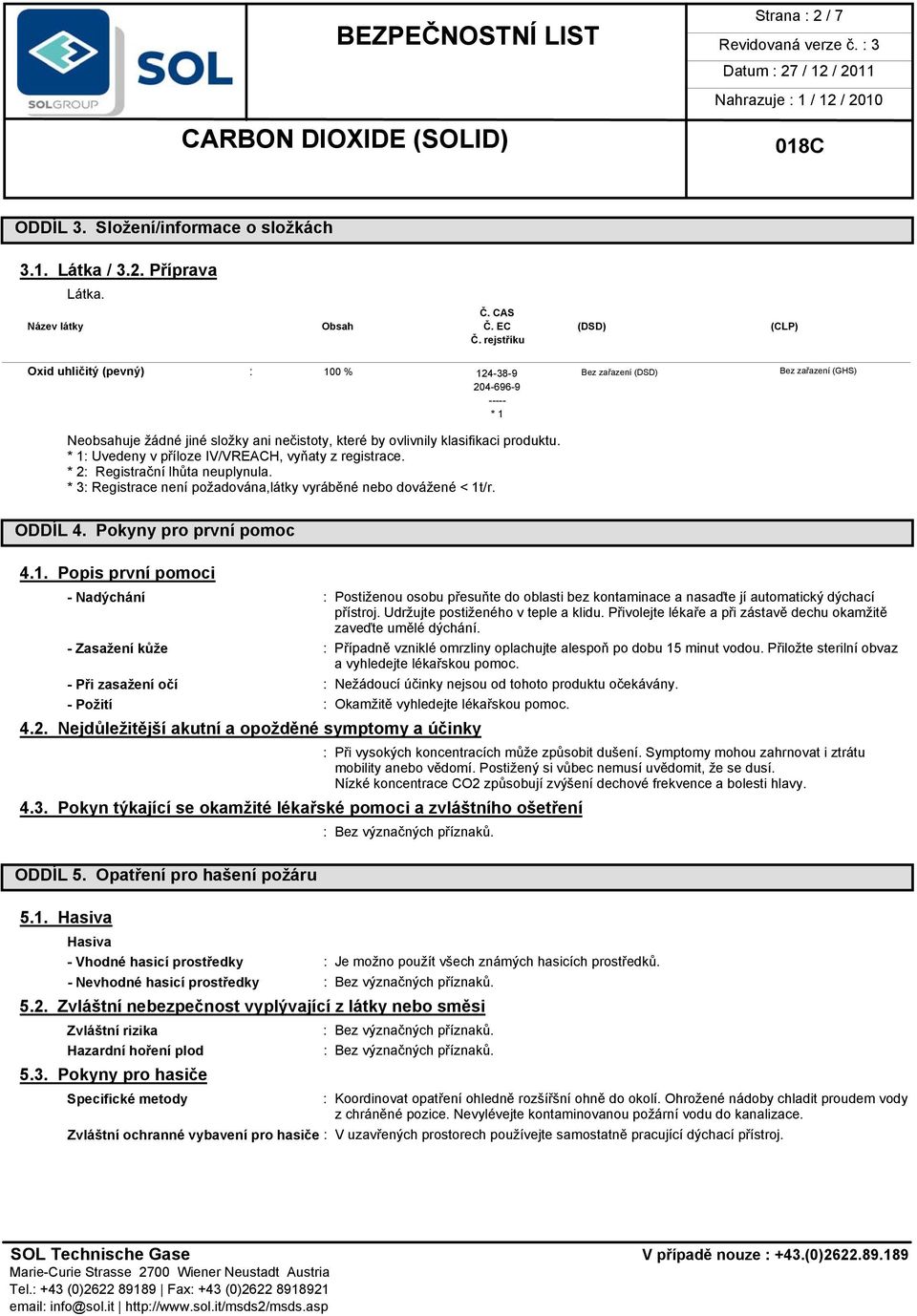 * 1: Uvedeny v příloze IV/VREACH, vyňaty z registrace. * 2: Registrační lhůta neuplynula. * 3: Registrace není požadována,látky vyráběné nebo dovážené < 1t/r. ODDÍL 4. Pokyny pro první pomoc 4.1. Popis první pomoci - Nadýchání : Postiženou osobu přesuňte do oblasti bez kontaminace a nasaďte jí automatický dýchací přístroj.