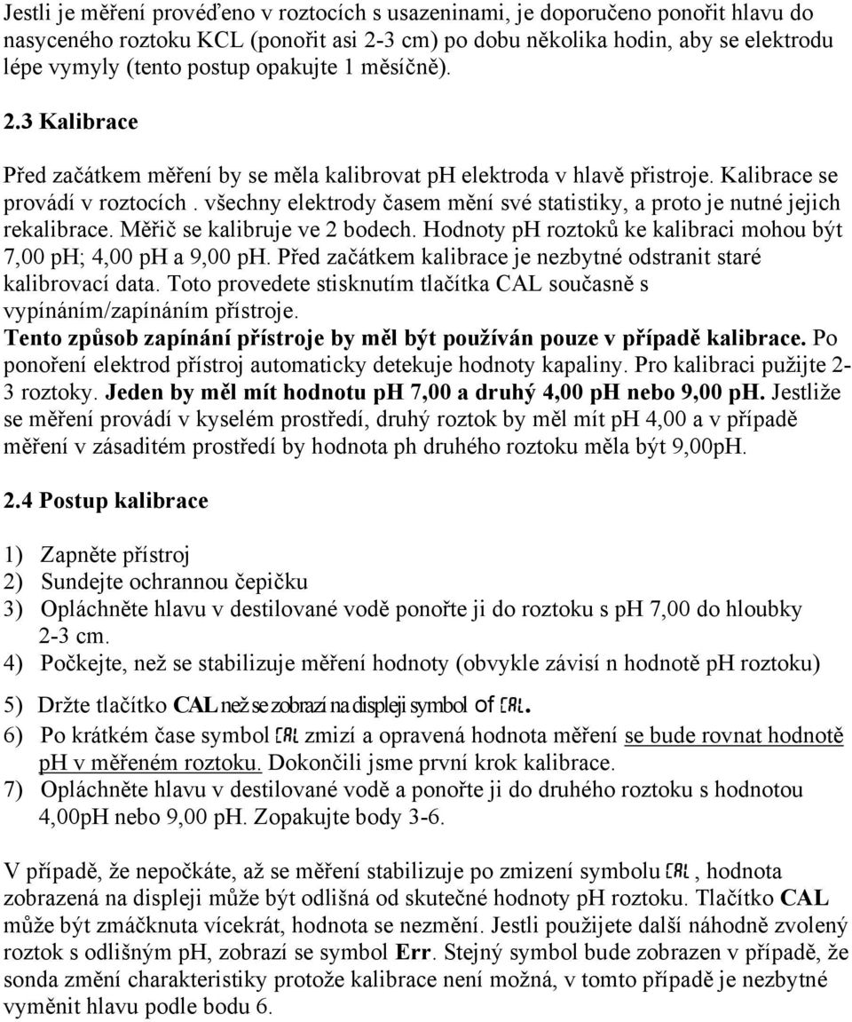 všechny elektrody časem mění své statistiky, a proto je nutné jejich rekalibrace. Měřič se kalibruje ve 2 bodech. Hodnoty ph roztoků ke kalibraci mohou být 7,00 ph; 4,00 ph a 9,00 ph.