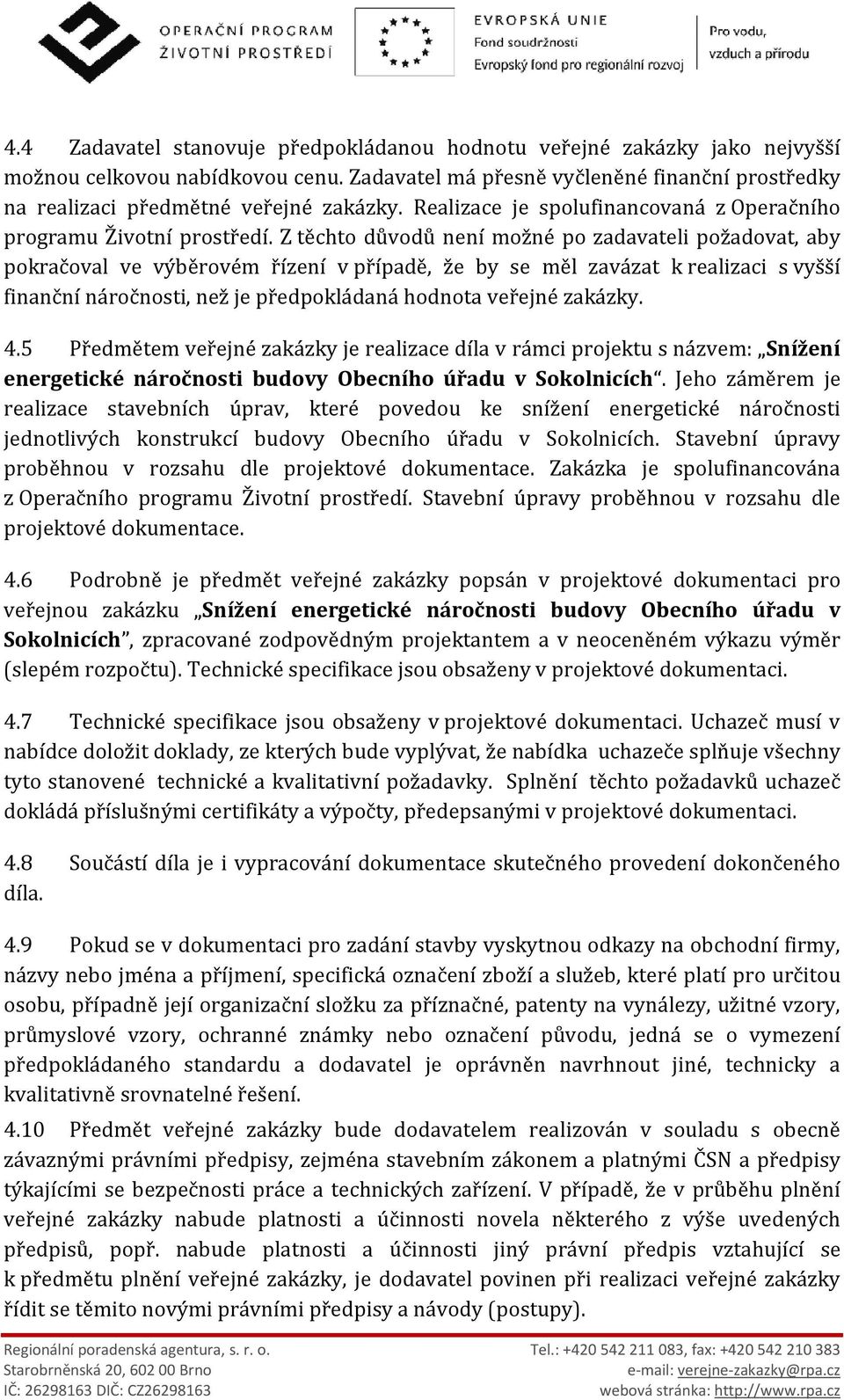 Z těchto důvodů není možné po zadavateli požadovat, aby pokračoval ve výběrovém řízení v případě, že by se měl zavázat k realizaci s vyšší finanční náročnosti, než je předpokládaná hodnota veřejné