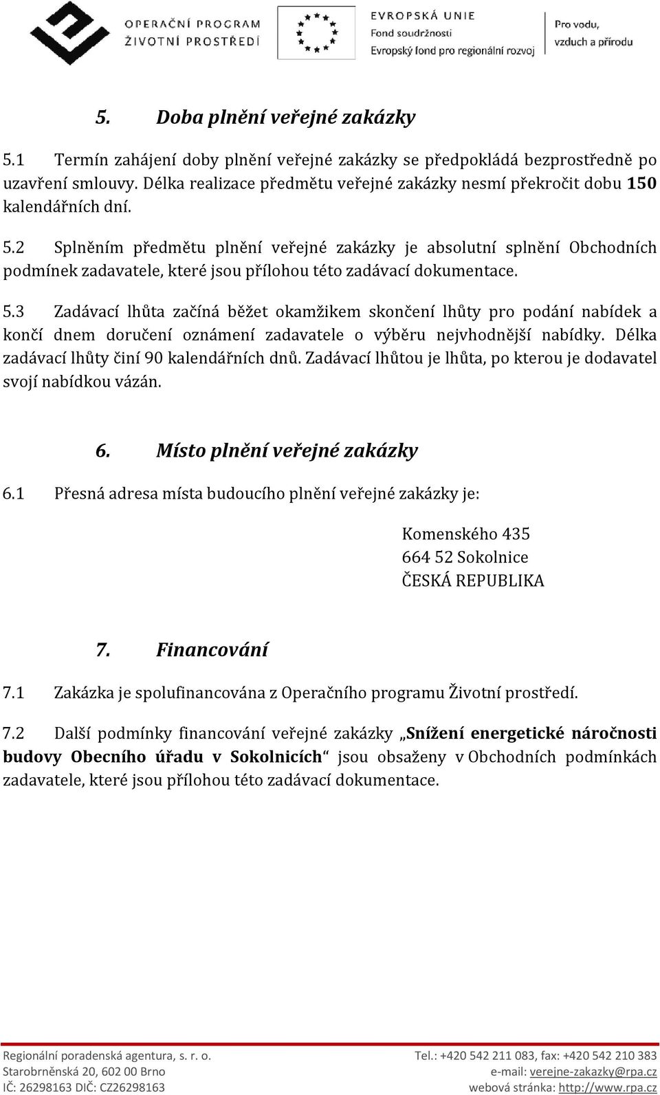 2 Splněním předmětu plnění veřejné zakázky je absolutní splnění Obchodních podmínek zadavatele, které jsou přílohou této zadávací dokumentace. 5.