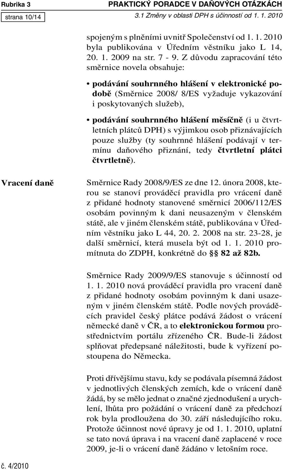 Z důvodu zapracování této směrnice novela obsahuje: podávání souhrnného hlášení v elektronické podobě (Směrnice 2008/ 8/ES vyžaduje vykazování i poskytovaných služeb), podávání souhrnného hlášení