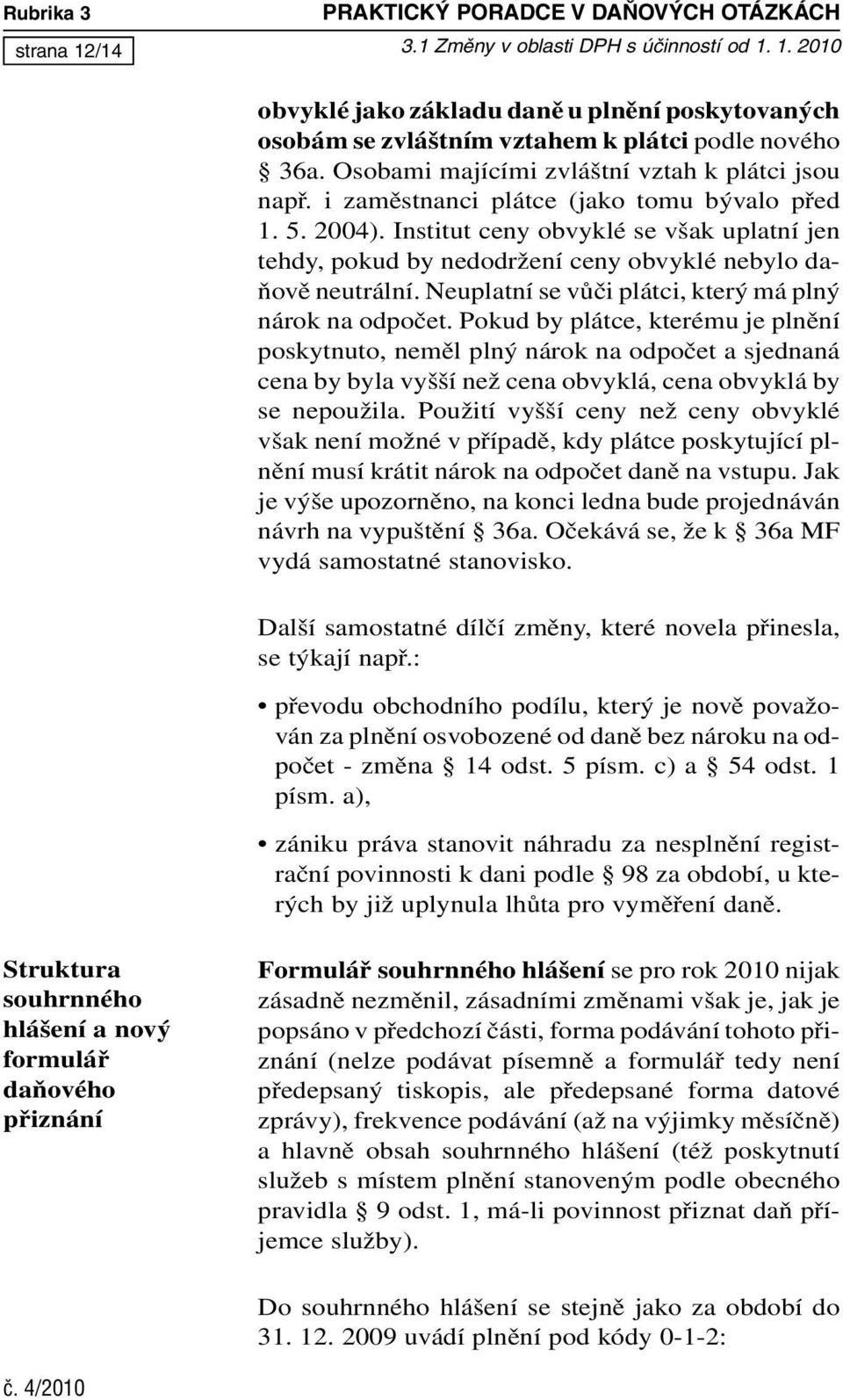 Institut ceny obvyklé se však uplatní jen tehdy, pokud by nedodržení ceny obvyklé nebylo daňově neutrální. Neuplatní se vůči plátci, který má plný nárok na odpočet.