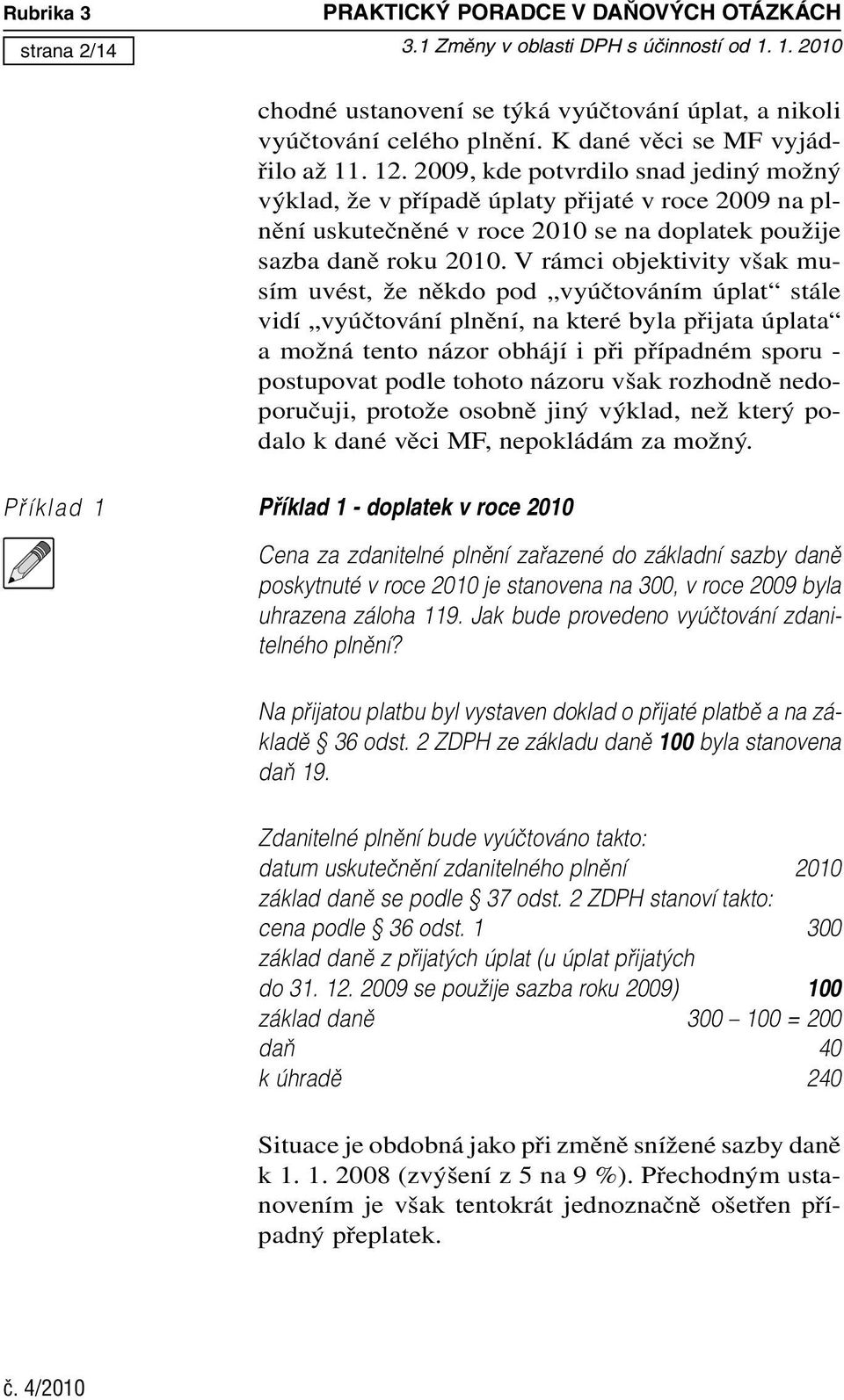 2009, kde potvrdilo snad jediný možný výklad, že v případě úplaty přijaté v roce 2009 na plnění uskutečněné v roce 2010 se na doplatek použije sazba daně roku 2010.