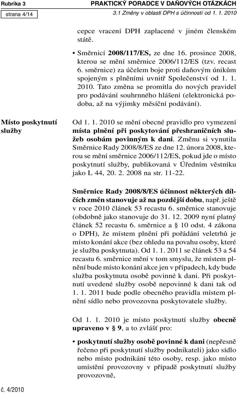 Tato změna se promítla do nových pravidel pro podávání souhrnného hlášení (elektronická podoba, až na výjimky měsíční podávání). Místo poskytnutí služby Od 1.