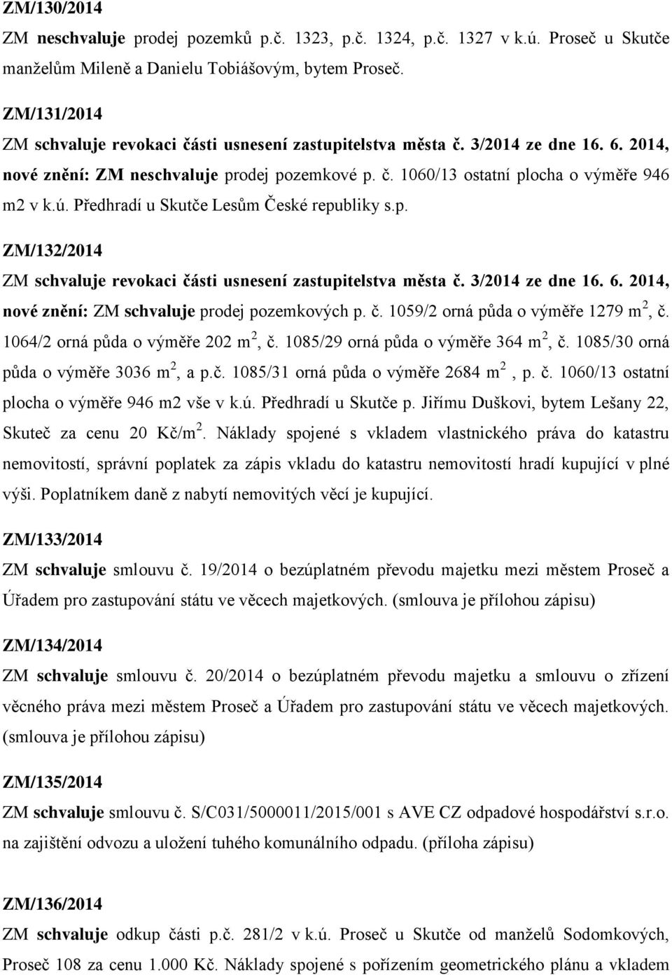 Předhradí u Skutče Lesům České republiky s.p. ZM/132/2014 ZM schvaluje revokaci části usnesení zastupitelstva města č. 3/2014 ze dne 16. 6. 2014, nové znění: ZM schvaluje prodej pozemkových p. č. 1059/2 orná půda o výměře 1279 m 2, č.