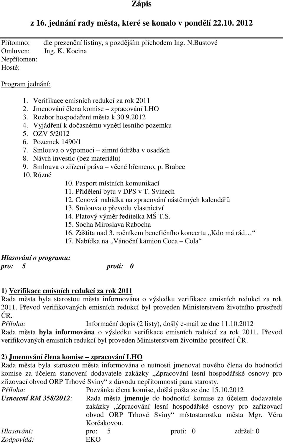 OZV 5/2012 6. Pozemek 1490/1 7. Smlouva o výpomoci zimní údržba v osadách 8. Návrh investic (bez materiálu) 9. Smlouva o zřízení práva věcné břemeno, p. Brabec 10. Různé 10.