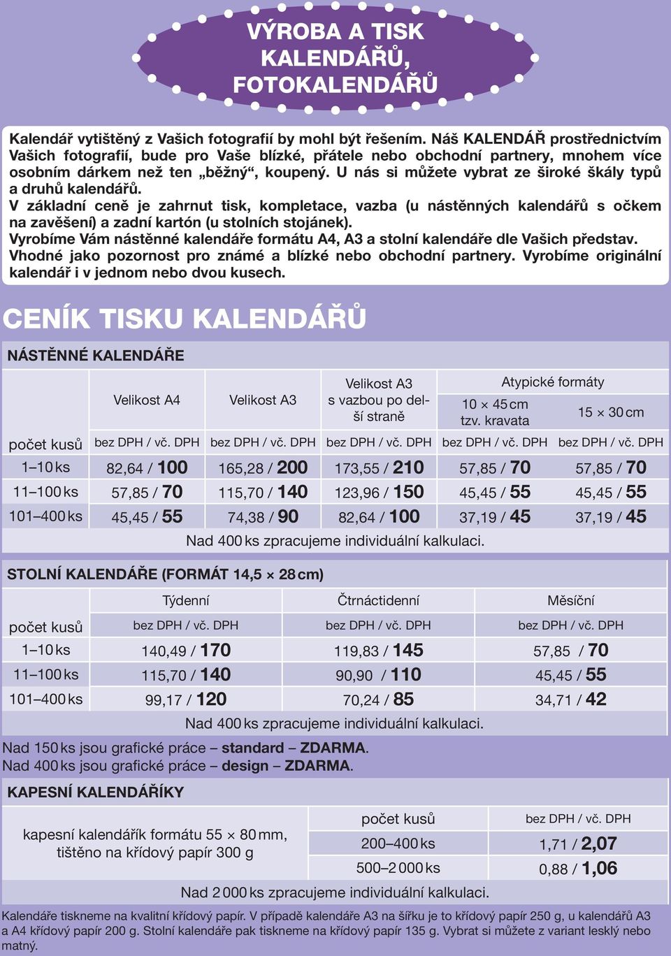 U nás si můžete vybrat ze široké škály typů a druhů kalendářů. V základní ceně je zahrnut tisk, kompletace, vazba (u nástěnných kalendářů s očkem na zavěšení) a zadní kartón (u stolních stojánek).