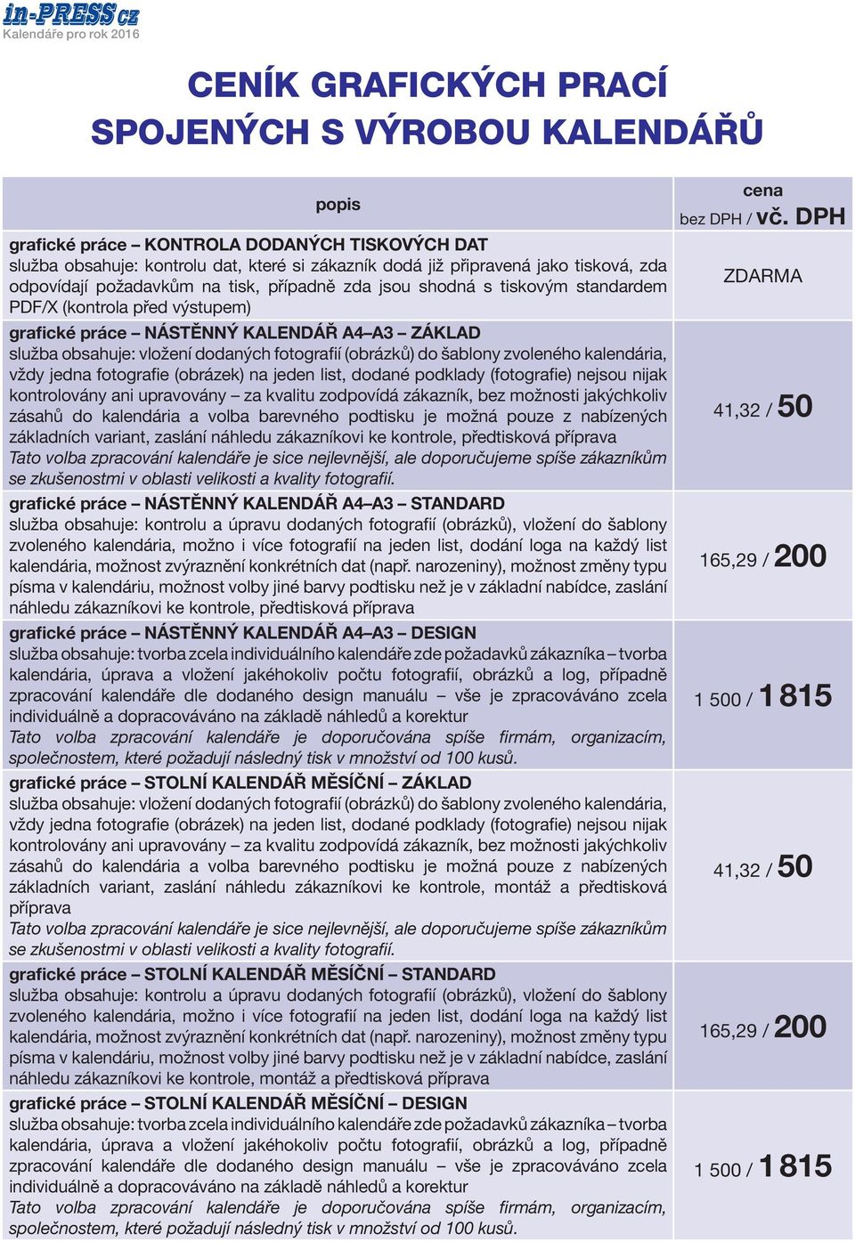 fotografií (obrázků) do šablony zvoleného kalendária, vždy jedna fotografie (obrázek) na jeden list, dodané podklady (fotografie) nejsou nijak kontrolovány ani upravovány za kvalitu zodpovídá