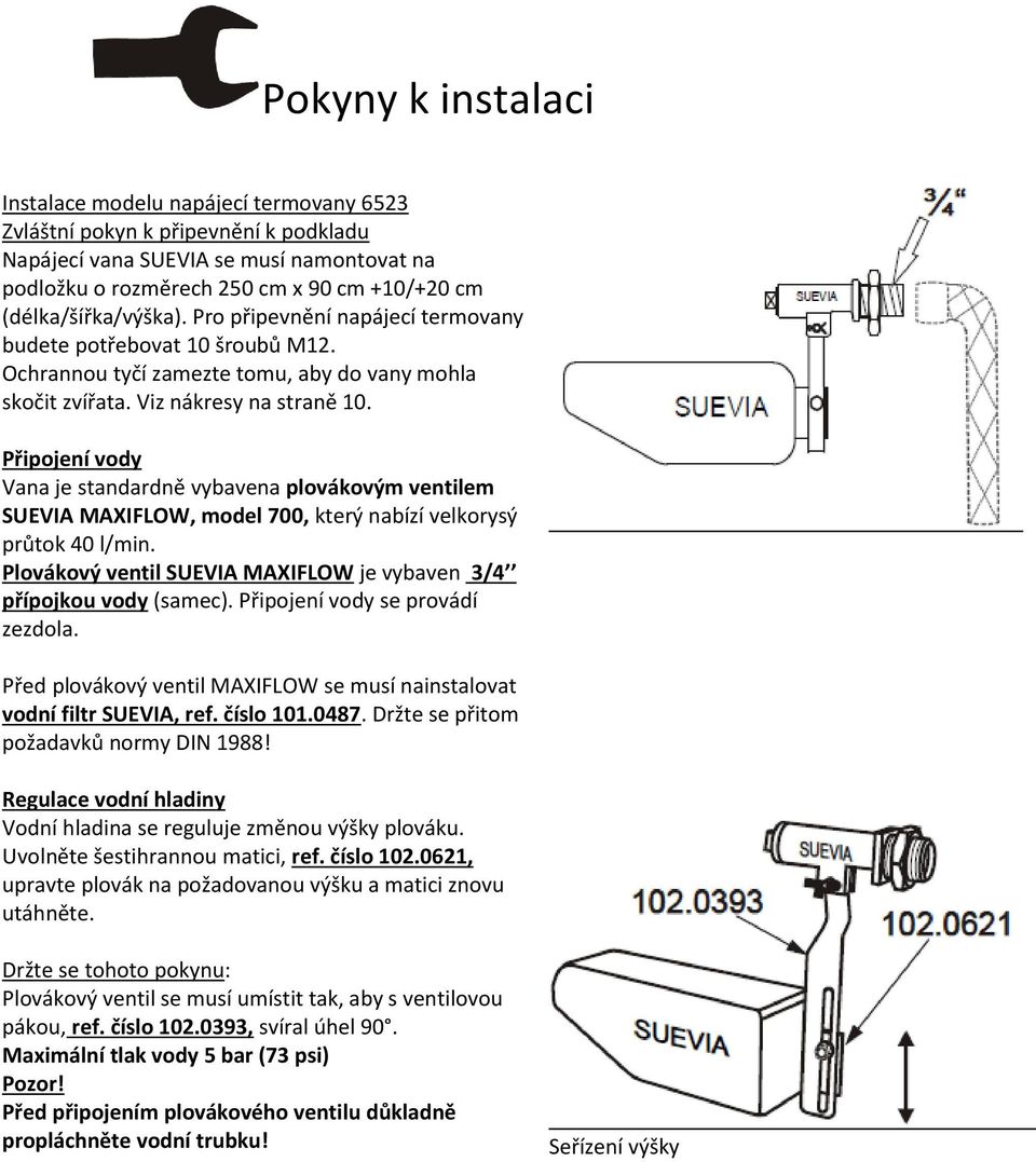 Připojení vody Vana je standardně vybavena plovákovým ventilem SUEVIA MAXIFLOW, model 700, který nabízí velkorysý průtok 40 l/min.