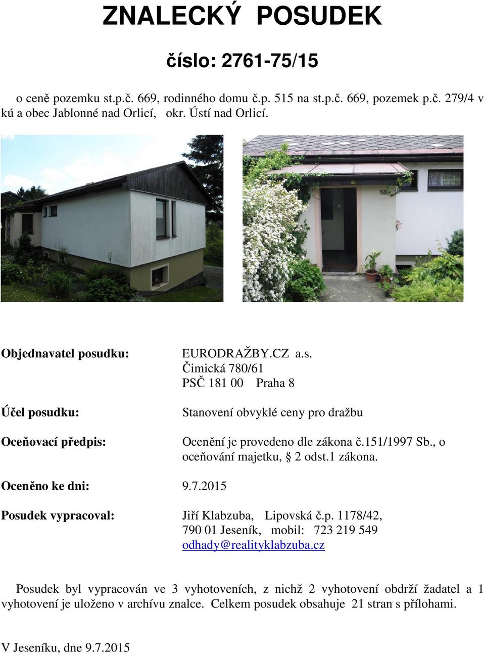 151/1997 Sb., o oceňování majetku, 2 odst.1 zákona. Oceněno ke dni: 9.7.2015 Posudek vypracoval: Jiří Klabzuba, Lipovská č.p. 1178/42, 790 01 Jeseník, mobil: 723 219 549 odhady@realityklabzuba.