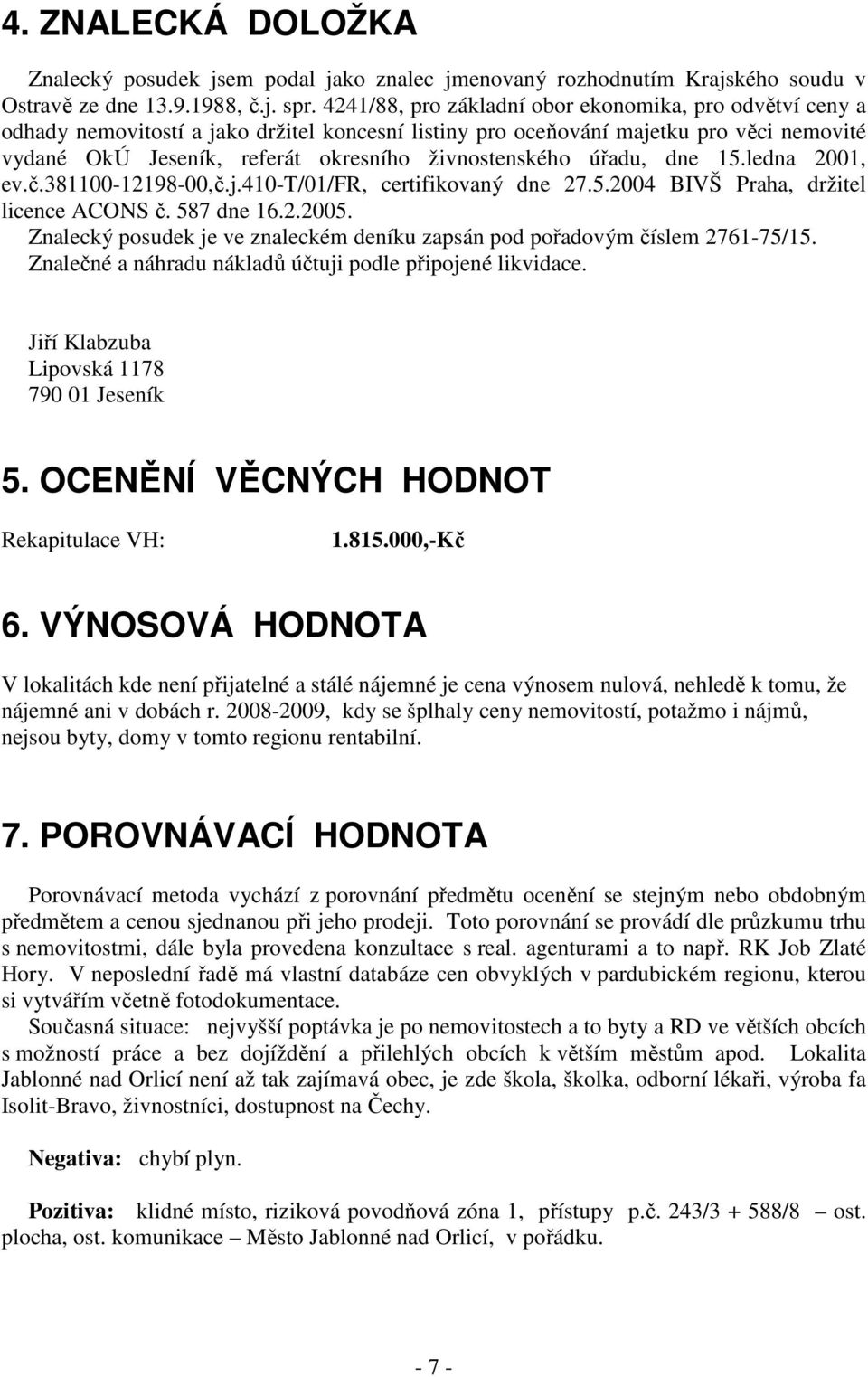 živnostenského úřadu, dne 15.ledna 2001, ev.č.381100-12198-00,č.j.410-t/01/fr, certifikovaný dne 27.5.2004 BIVŠ Praha, držitel licence ACONS č. 587 dne 16.2.2005.