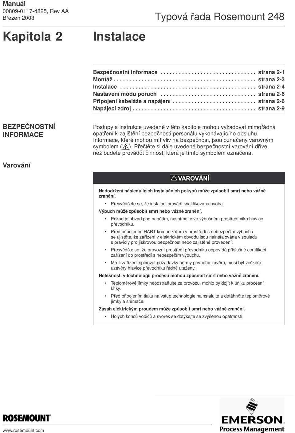 ....................................... strana 2-9 BEZPEČNOSTNÍ INFORMACE Postupy a instrukce uvedené v této kapitole mohou vyžadovat mimořádná opatření k zajištění bezpečnosti personálu vykonávajícího obsluhu.