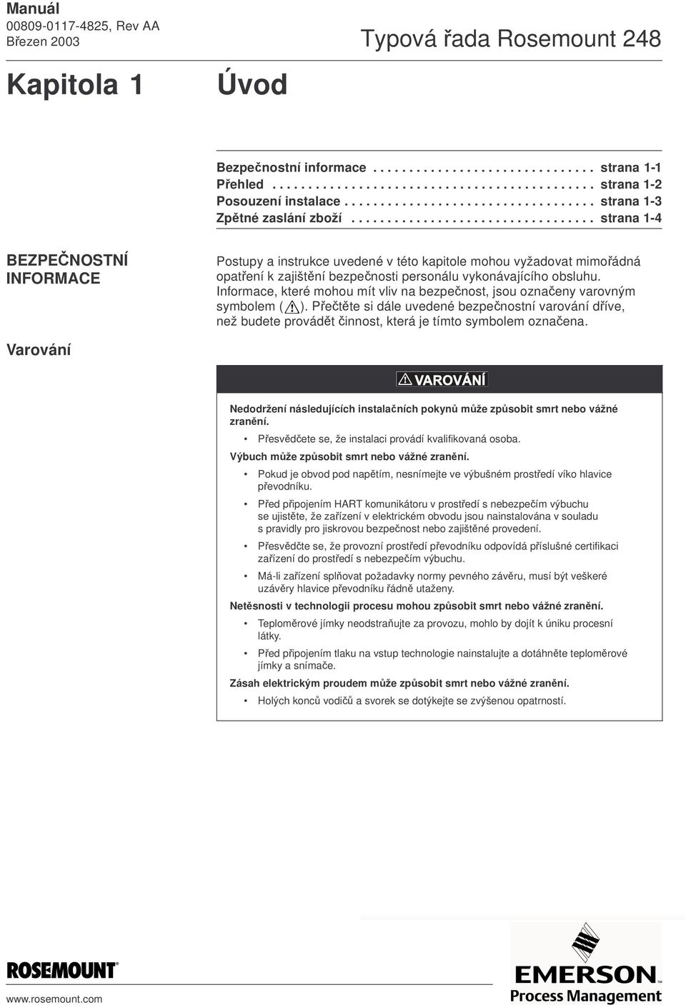 ................................. strana 1-4 BEZPEČNOSTNÍ INFORMACE Postupy a instrukce uvedené v této kapitole mohou vyžadovat mimořádná opatření k zajištění bezpečnosti personálu vykonávajícího obsluhu.