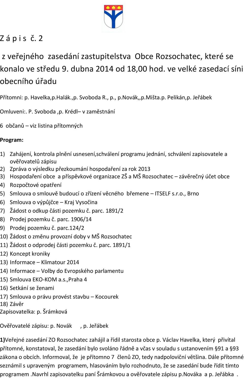 Krédl v zaměstnání 6 občanů viz listina přítomných Program: 1) Zahájení, kontrola plnění usnesení,schválení programu jednání, schválení zapisovatele a ověřovatelů zápisu 2) Zpráva o výsledku